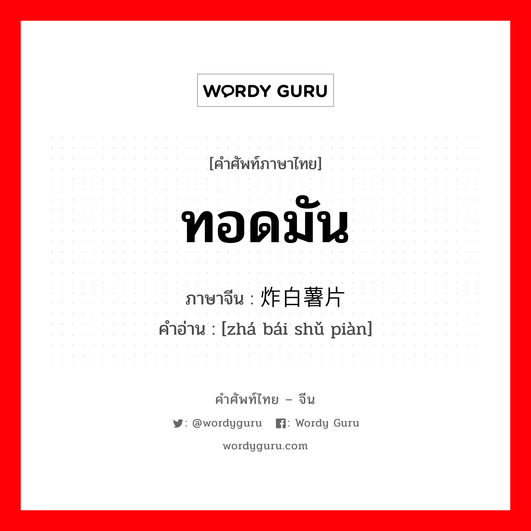 ทอดมัน ภาษาจีนคืออะไร, คำศัพท์ภาษาไทย - จีน ทอดมัน ภาษาจีน 炸白薯片 คำอ่าน [zhá bái shǔ piàn]