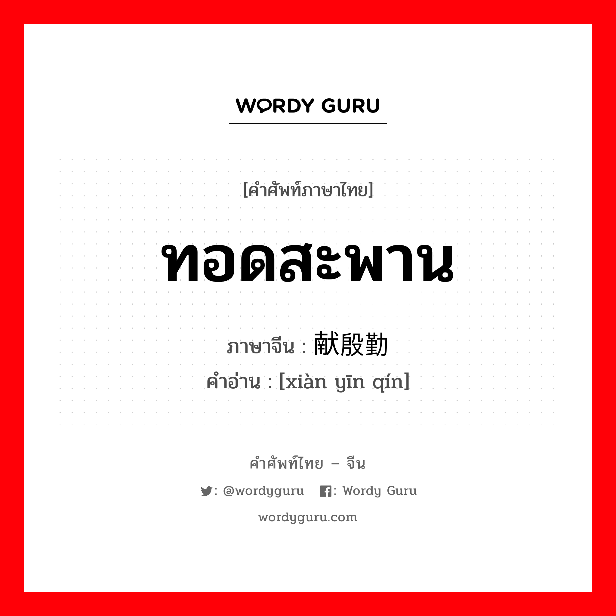 ทอดสะพาน ภาษาจีนคืออะไร, คำศัพท์ภาษาไทย - จีน ทอดสะพาน ภาษาจีน 献殷勤 คำอ่าน [xiàn yīn qín]