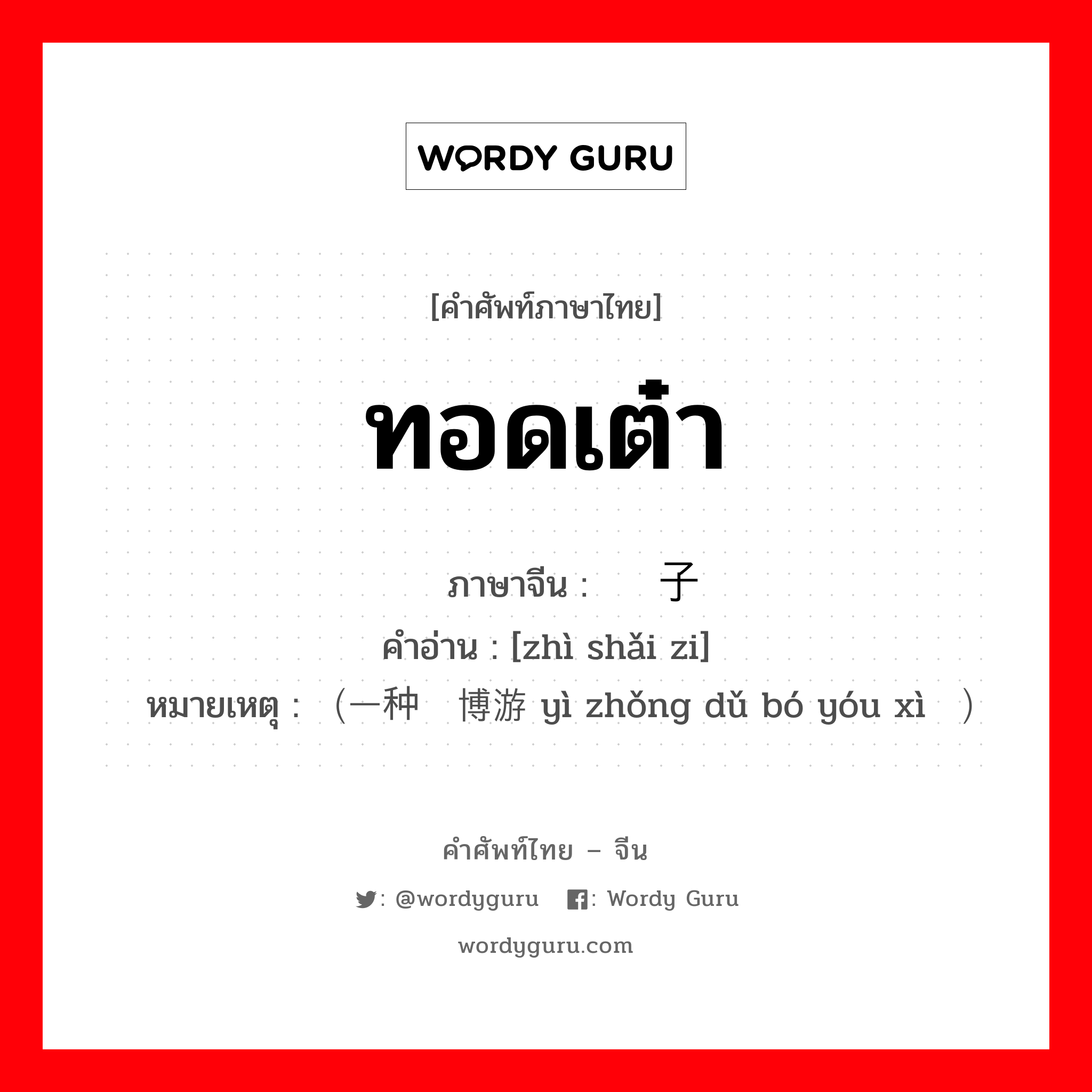 ทอดเต๋า ภาษาจีนคืออะไร, คำศัพท์ภาษาไทย - จีน ทอดเต๋า ภาษาจีน 掷筛子 คำอ่าน [zhì shǎi zi] หมายเหตุ （一种赌博游戏 yì zhǒng dǔ bó yóu xì）