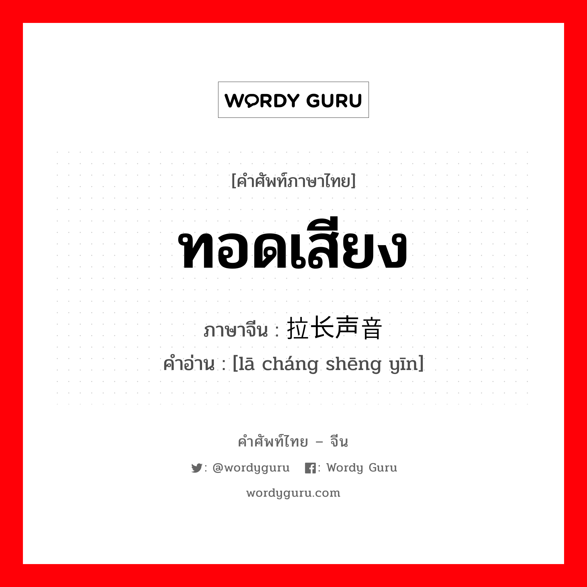 ทอดเสียง ภาษาจีนคืออะไร, คำศัพท์ภาษาไทย - จีน ทอดเสียง ภาษาจีน 拉长声音 คำอ่าน [lā cháng shēng yīn]