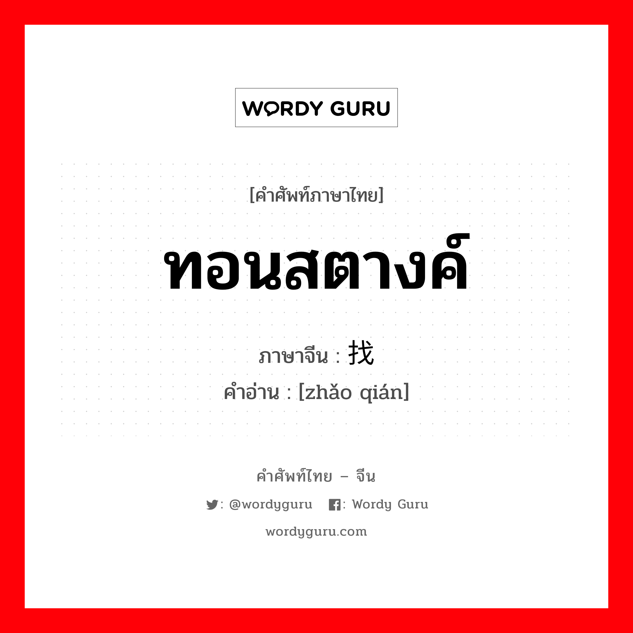 ทอนสตางค์ ภาษาจีนคืออะไร, คำศัพท์ภาษาไทย - จีน ทอนสตางค์ ภาษาจีน 找钱 คำอ่าน [zhǎo qián]