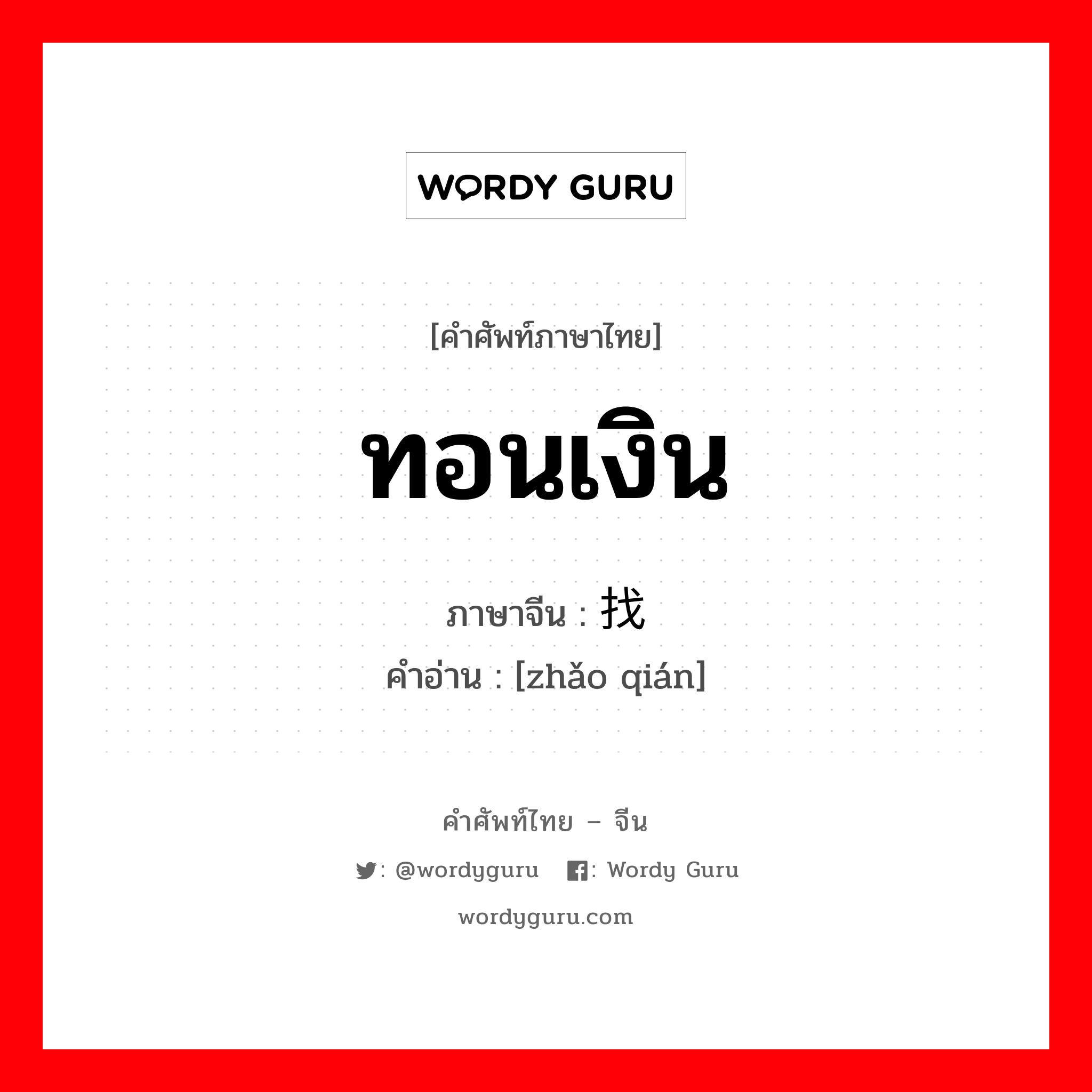 ทอนเงิน ภาษาจีนคืออะไร, คำศัพท์ภาษาไทย - จีน ทอนเงิน ภาษาจีน 找钱 คำอ่าน [zhǎo qián]