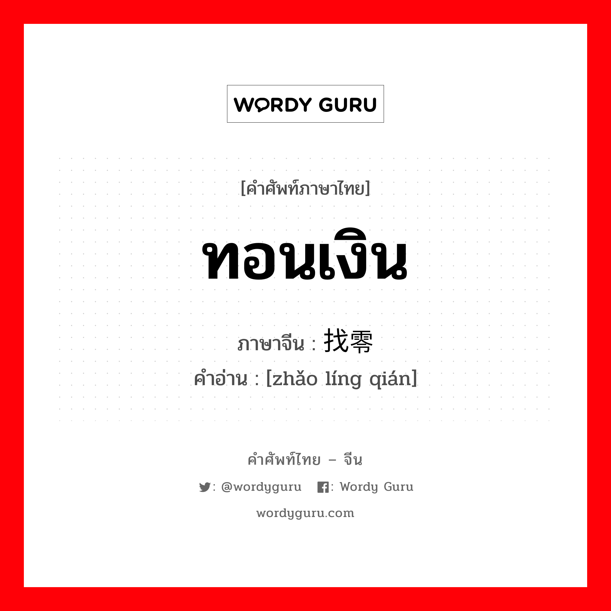 ทอนเงิน ภาษาจีนคืออะไร, คำศัพท์ภาษาไทย - จีน ทอนเงิน ภาษาจีน 找零钱 คำอ่าน [zhǎo líng qián]