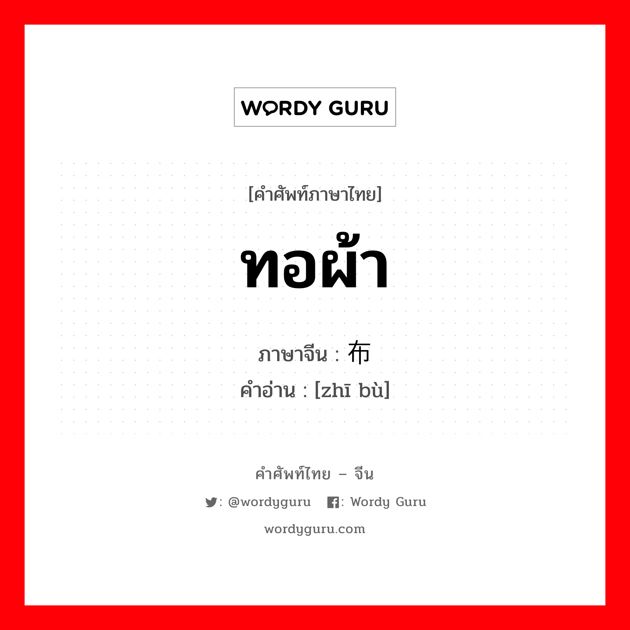 ทอผ้า ภาษาจีนคืออะไร, คำศัพท์ภาษาไทย - จีน ทอผ้า ภาษาจีน 织布 คำอ่าน [zhī bù]