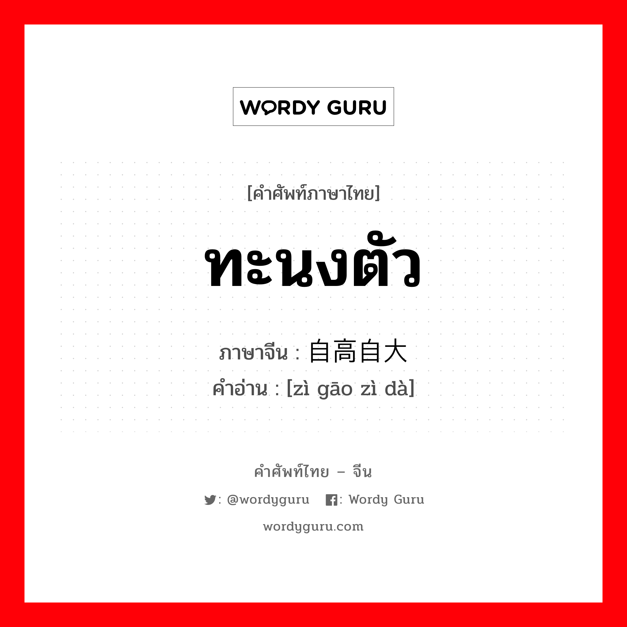 ทะนงตัว ภาษาจีนคืออะไร, คำศัพท์ภาษาไทย - จีน ทะนงตัว ภาษาจีน 自高自大 คำอ่าน [zì gāo zì dà]