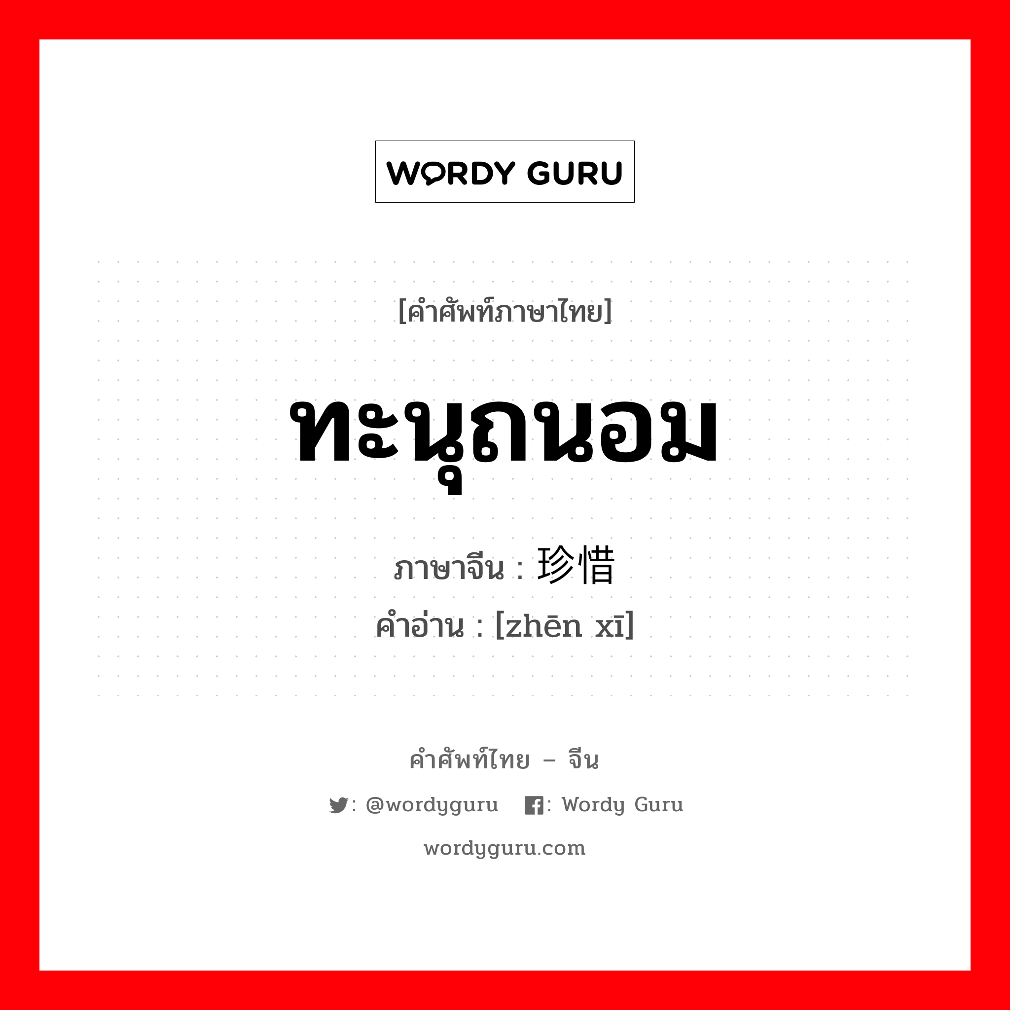 ทะนุถนอม ภาษาจีนคืออะไร, คำศัพท์ภาษาไทย - จีน ทะนุถนอม ภาษาจีน 珍惜 คำอ่าน [zhēn xī]