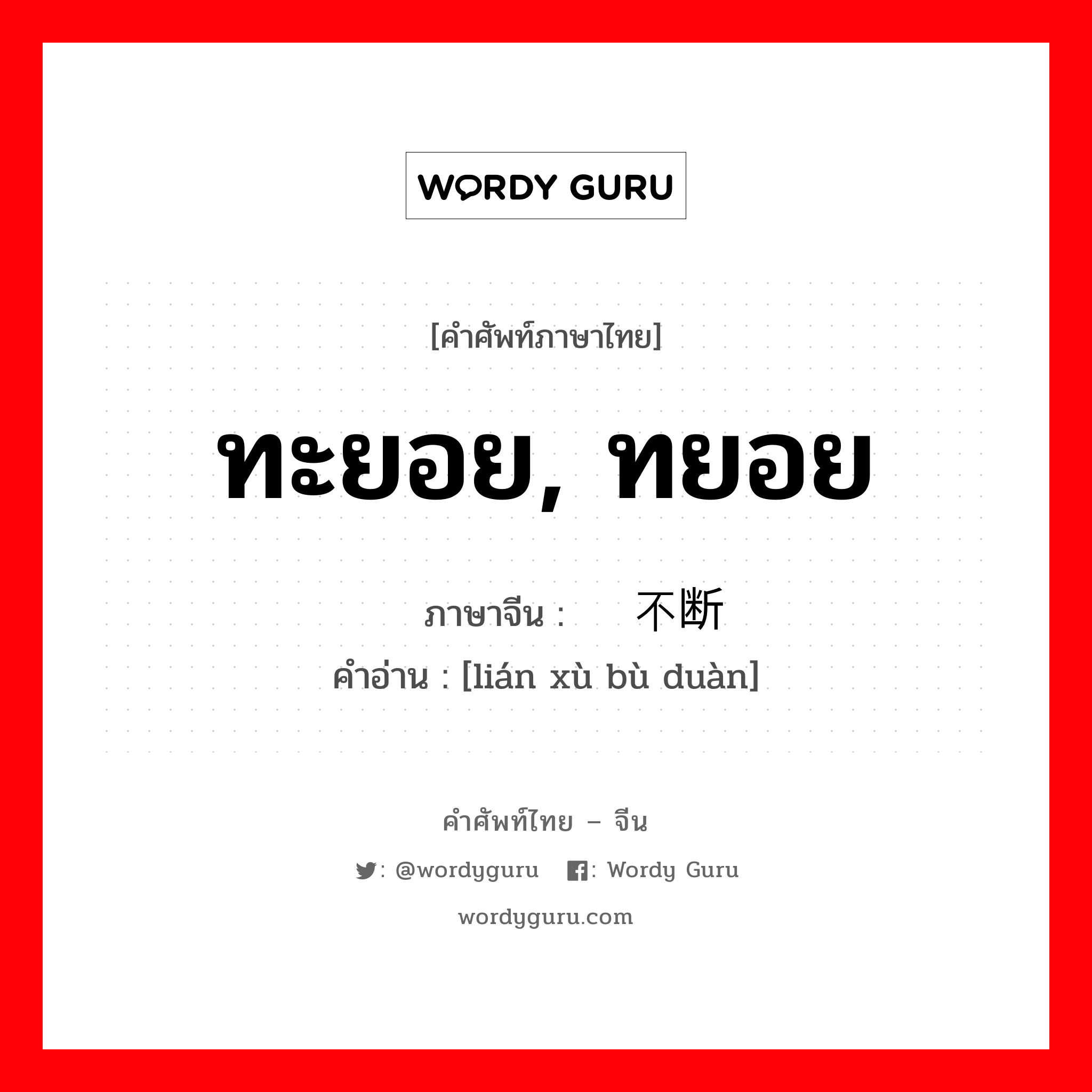 ทะยอย, ทยอย ภาษาจีนคืออะไร, คำศัพท์ภาษาไทย - จีน ทะยอย, ทยอย ภาษาจีน 连续不断 คำอ่าน [lián xù bù duàn]