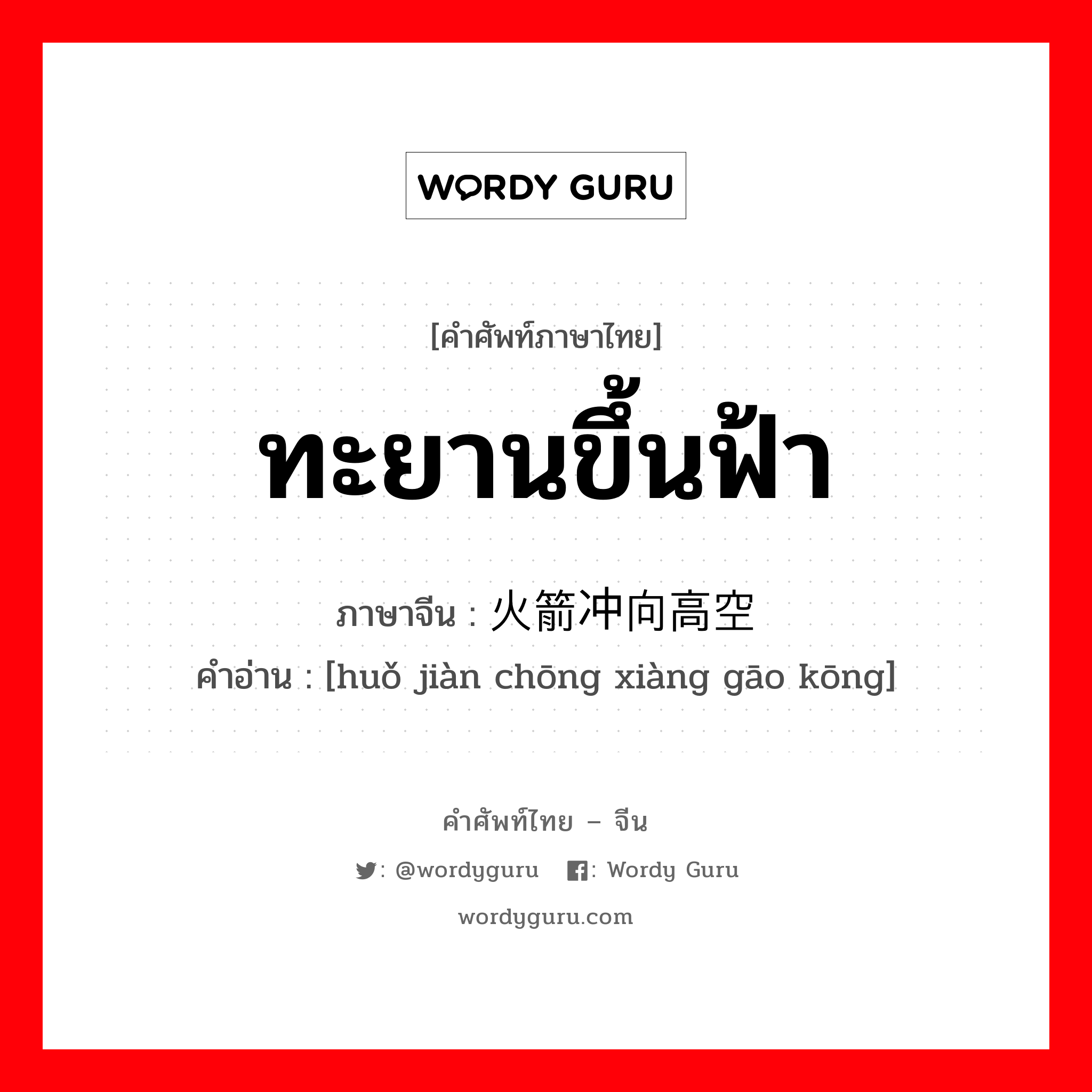 ทะยานขึ้นฟ้า ภาษาจีนคืออะไร, คำศัพท์ภาษาไทย - จีน ทะยานขึ้นฟ้า ภาษาจีน 火箭冲向高空 คำอ่าน [huǒ jiàn chōng xiàng gāo kōng]