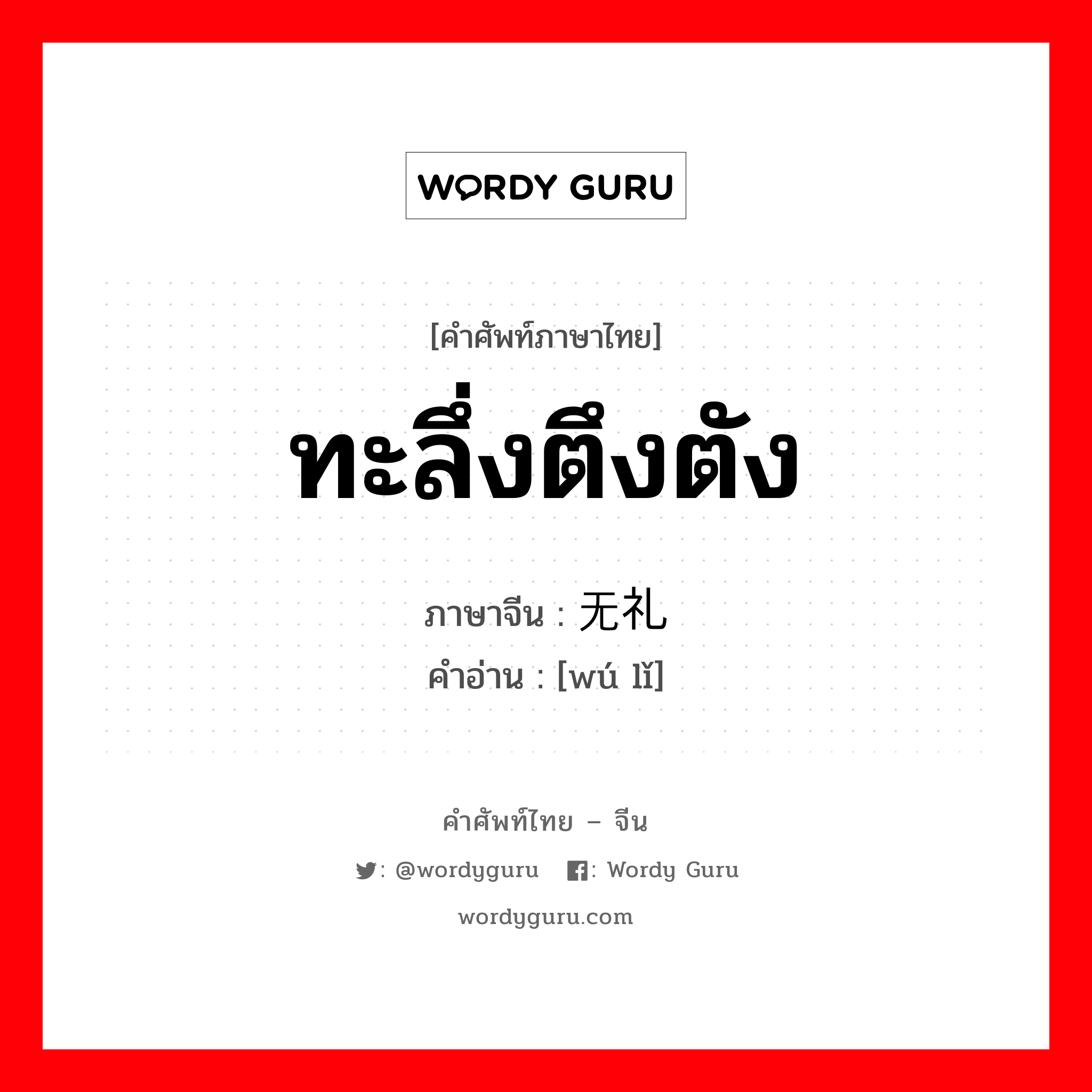 ทะลึ่งตึงตัง ภาษาจีนคืออะไร, คำศัพท์ภาษาไทย - จีน ทะลึ่งตึงตัง ภาษาจีน 无礼 คำอ่าน [wú lǐ]