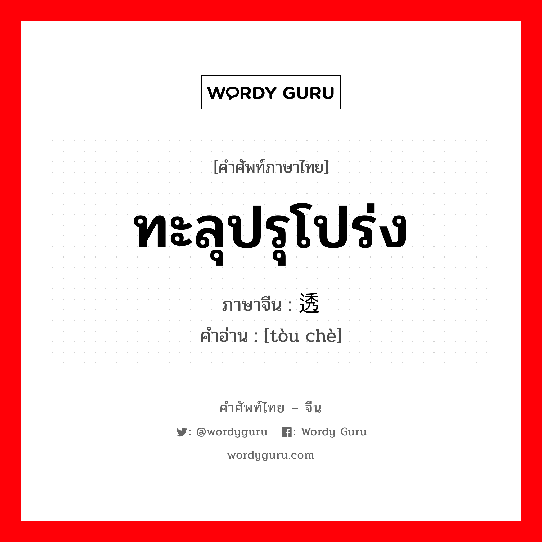 ทะลุปรุโปร่ง ภาษาจีนคืออะไร, คำศัพท์ภาษาไทย - จีน ทะลุปรุโปร่ง ภาษาจีน 透彻 คำอ่าน [tòu chè]