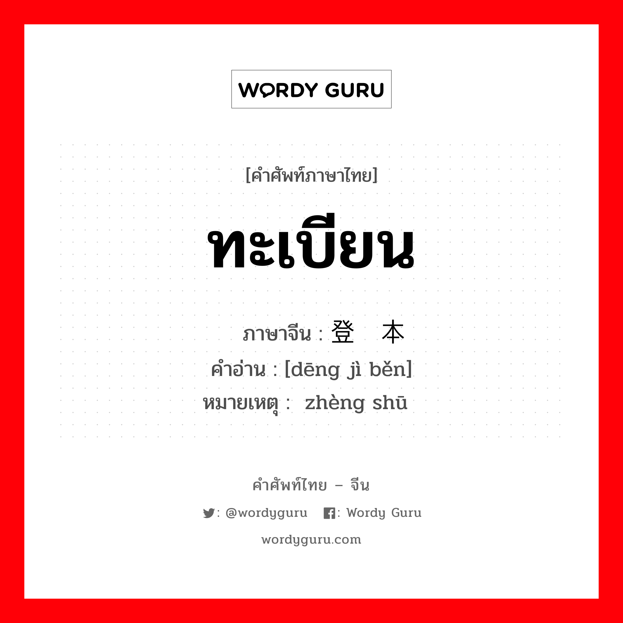 ทะเบียน ภาษาจีนคืออะไร, คำศัพท์ภาษาไทย - จีน ทะเบียน ภาษาจีน 登记本 คำอ่าน [dēng jì běn] หมายเหตุ 证书 zhèng shū