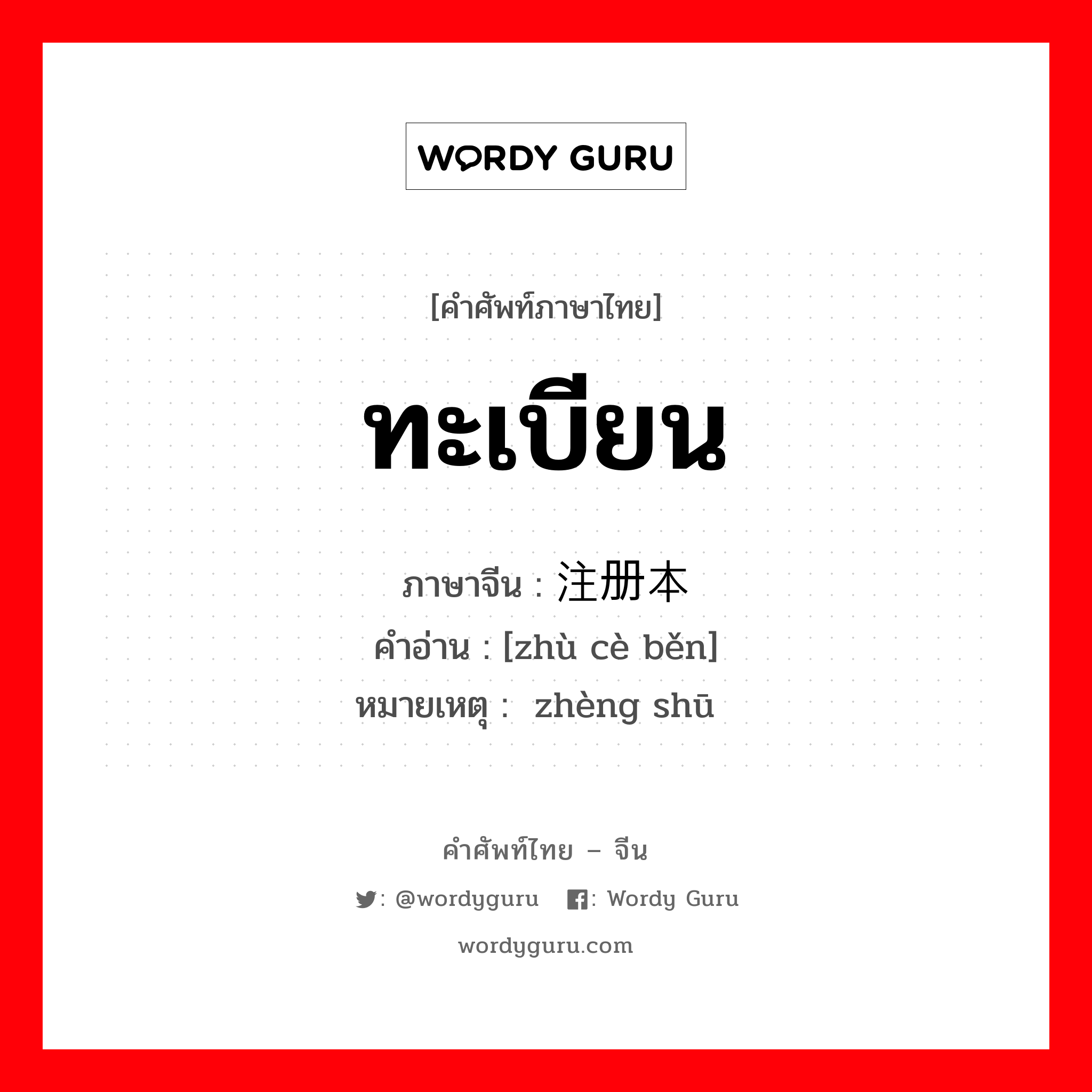 ทะเบียน ภาษาจีนคืออะไร, คำศัพท์ภาษาไทย - จีน ทะเบียน ภาษาจีน 注册本 คำอ่าน [zhù cè běn] หมายเหตุ 证书 zhèng shū