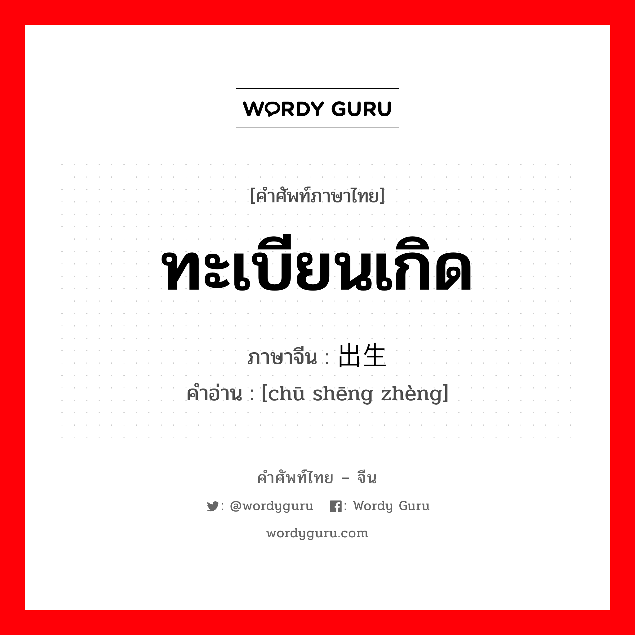 ทะเบียนเกิด ภาษาจีนคืออะไร, คำศัพท์ภาษาไทย - จีน ทะเบียนเกิด ภาษาจีน 出生证 คำอ่าน [chū shēng zhèng]