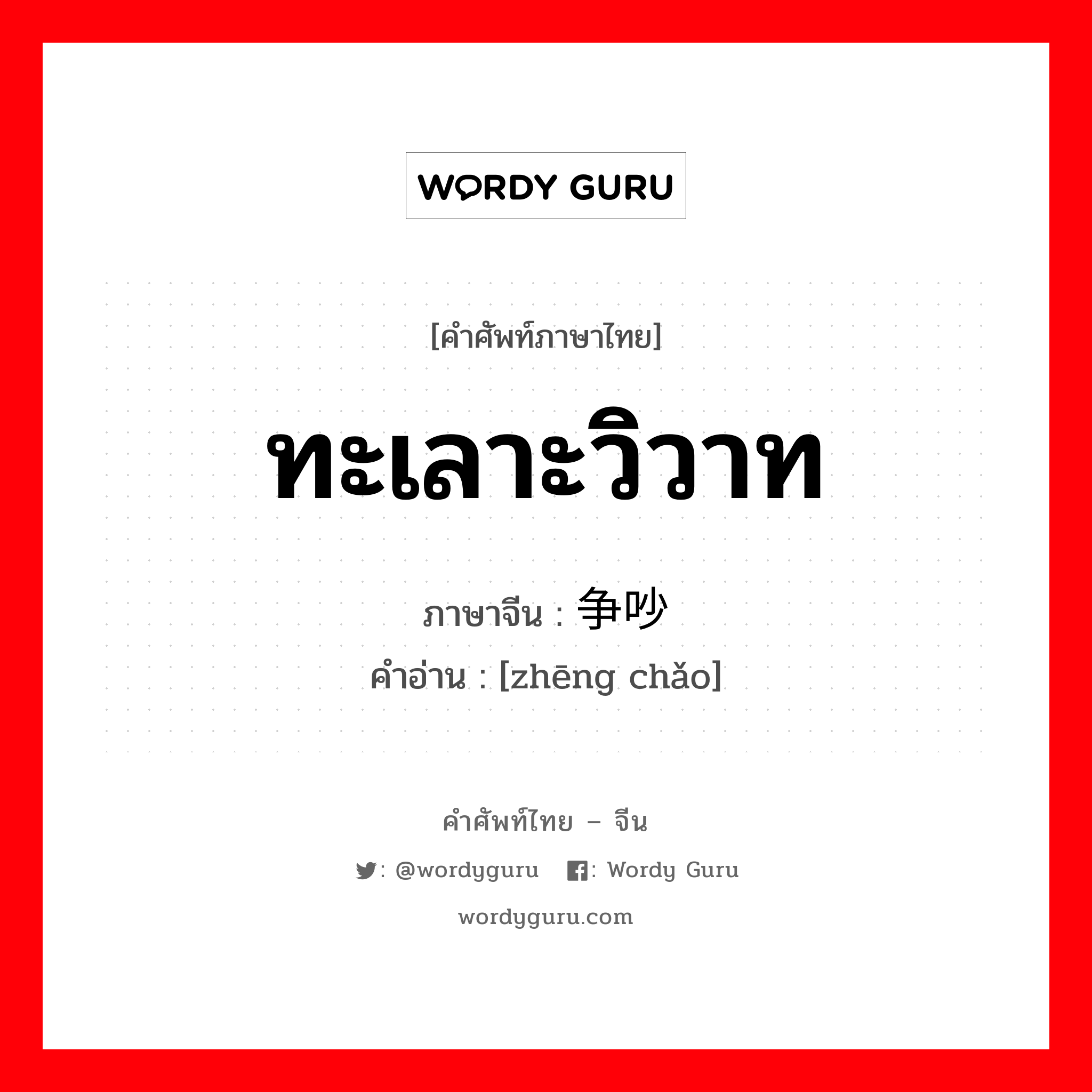 ทะเลาะวิวาท ภาษาจีนคืออะไร, คำศัพท์ภาษาไทย - จีน ทะเลาะวิวาท ภาษาจีน 争吵 คำอ่าน [zhēng chǎo]