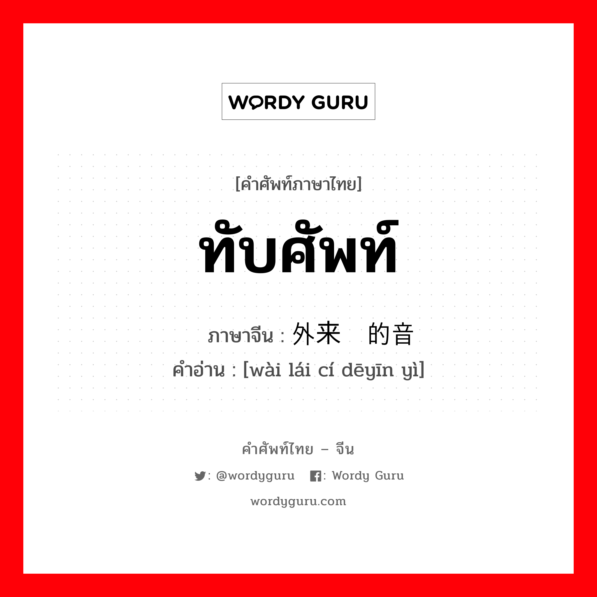 ทับศัพท์ ภาษาจีนคืออะไร, คำศัพท์ภาษาไทย - จีน ทับศัพท์ ภาษาจีน 外来词的音译 คำอ่าน [wài lái cí dēyīn yì]