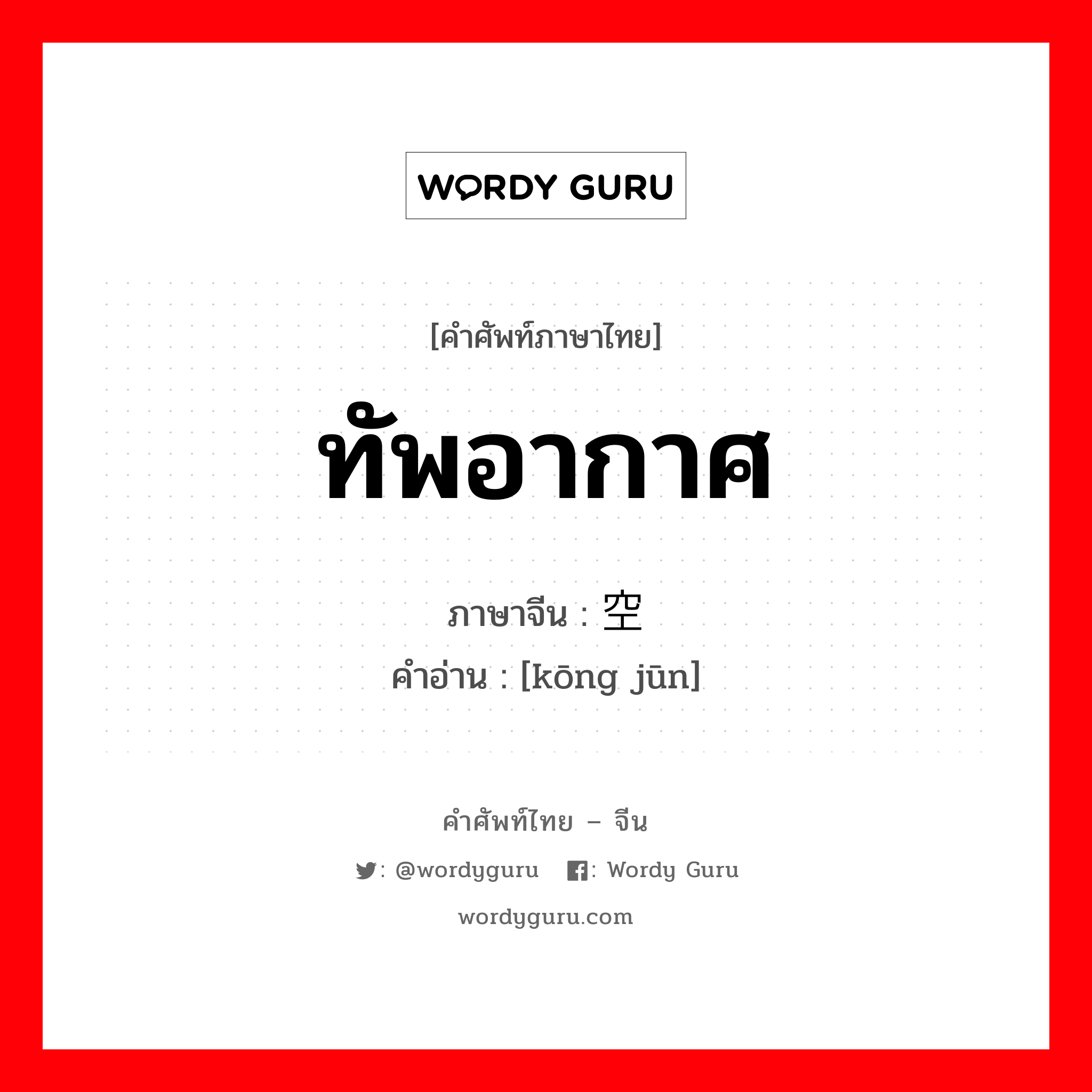 ทัพอากาศ ภาษาจีนคืออะไร, คำศัพท์ภาษาไทย - จีน ทัพอากาศ ภาษาจีน 空军 คำอ่าน [kōng jūn]