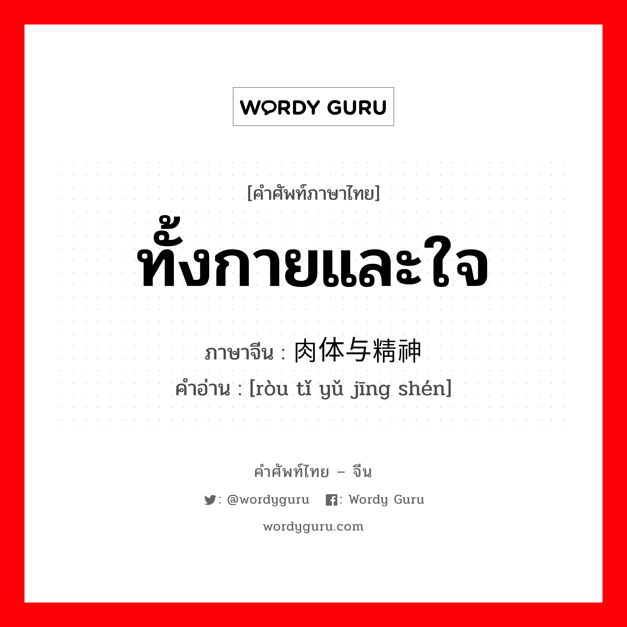 ทั้งกายและใจ ภาษาจีนคืออะไร, คำศัพท์ภาษาไทย - จีน ทั้งกายและใจ ภาษาจีน 肉体与精神 คำอ่าน [ròu tǐ yǔ jīng shén]