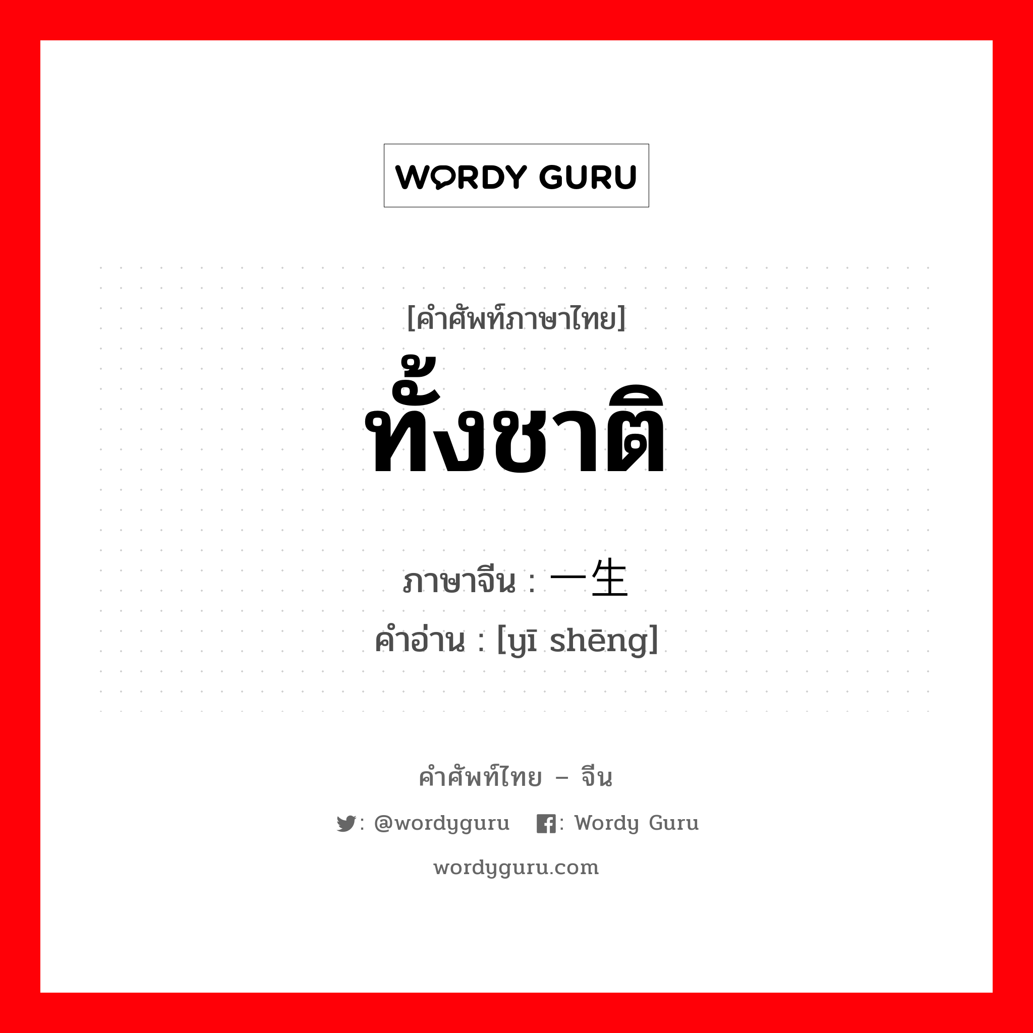 ทั้งชาติ ภาษาจีนคืออะไร, คำศัพท์ภาษาไทย - จีน ทั้งชาติ ภาษาจีน 一生 คำอ่าน [yī shēng]