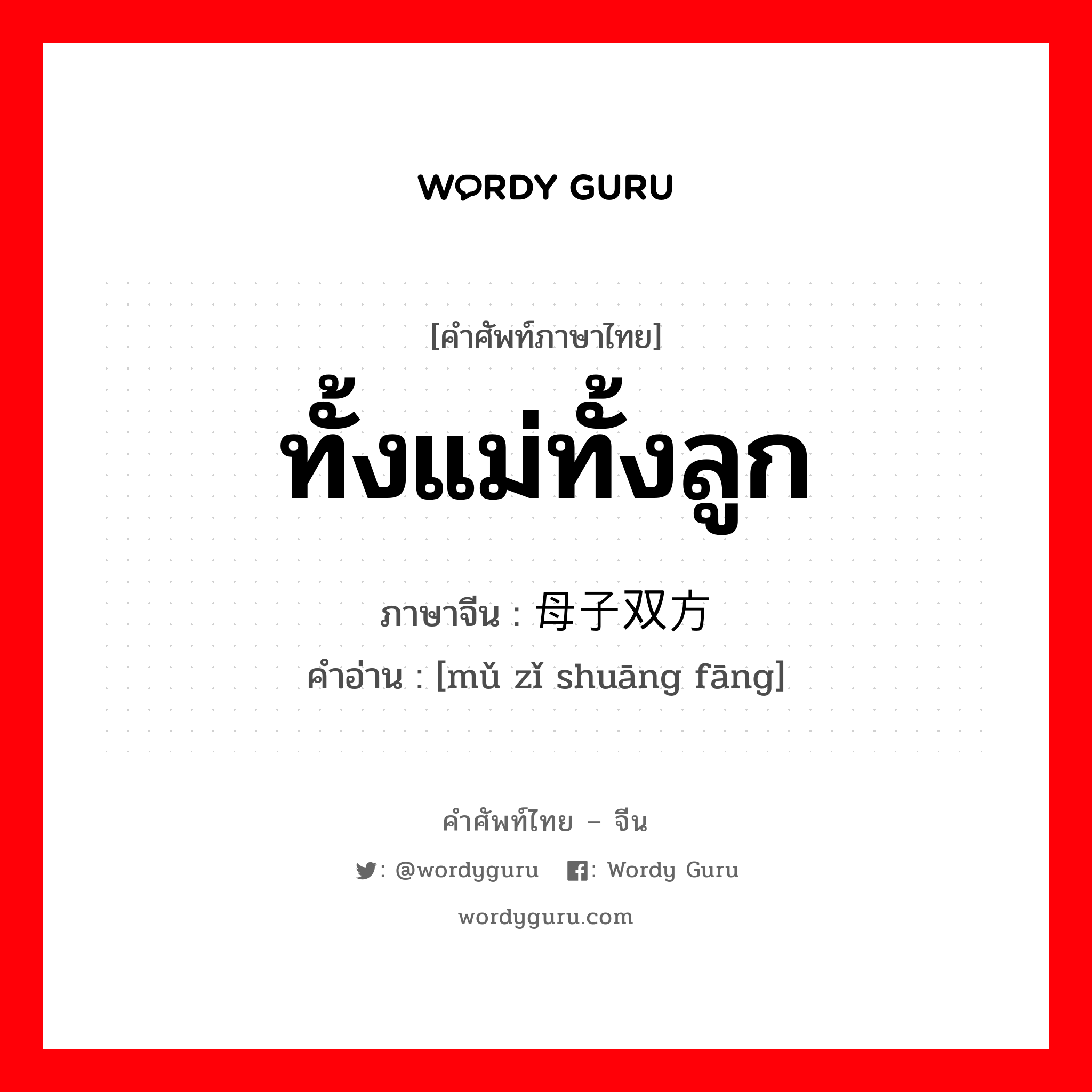 ทั้งแม่ทั้งลูก ภาษาจีนคืออะไร, คำศัพท์ภาษาไทย - จีน ทั้งแม่ทั้งลูก ภาษาจีน 母子双方 คำอ่าน [mǔ zǐ shuāng fāng]