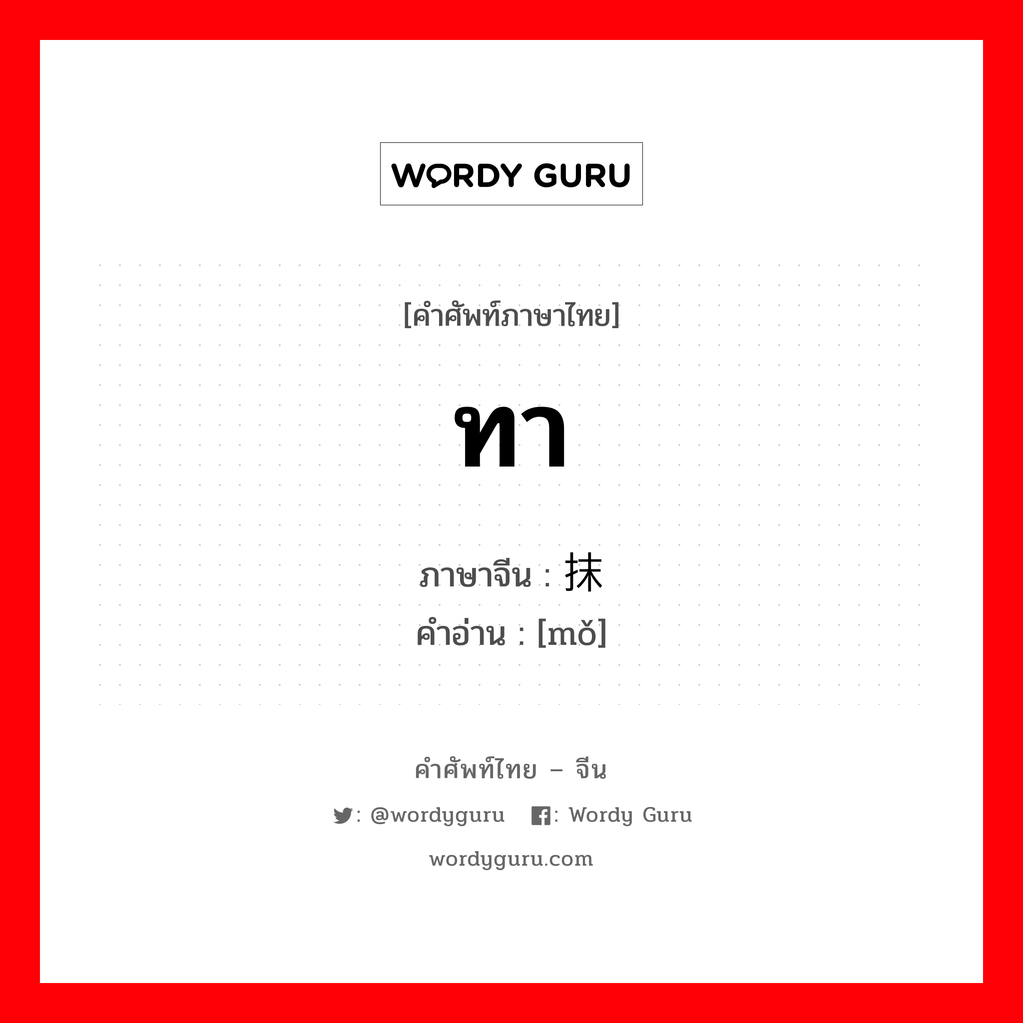 ทา ภาษาจีนคืออะไร, คำศัพท์ภาษาไทย - จีน ทา ภาษาจีน 抹 คำอ่าน [mǒ]