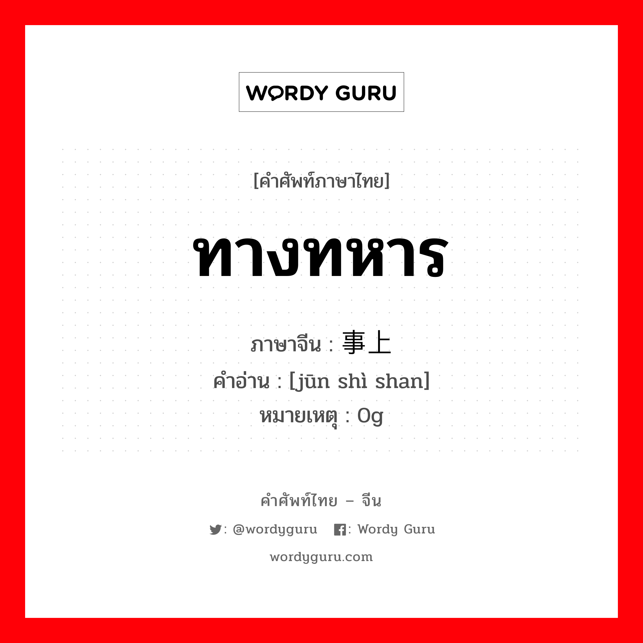 ทางทหาร ภาษาจีนคืออะไร, คำศัพท์ภาษาไทย - จีน ทางทหาร ภาษาจีน 军事上 คำอ่าน [jūn shì shan] หมายเหตุ 0g