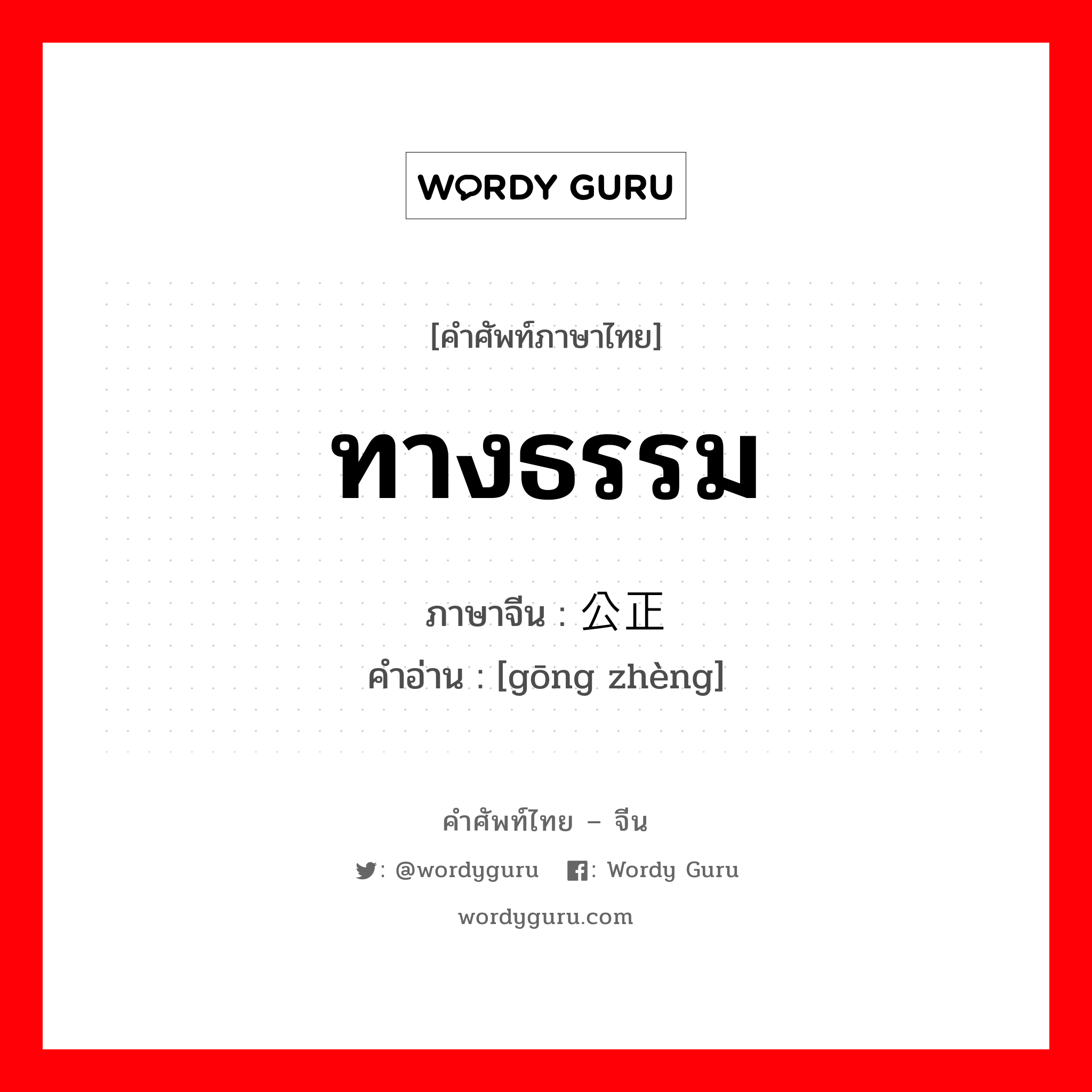 ทางธรรม ภาษาจีนคืออะไร, คำศัพท์ภาษาไทย - จีน ทางธรรม ภาษาจีน 公正 คำอ่าน [gōng zhèng]