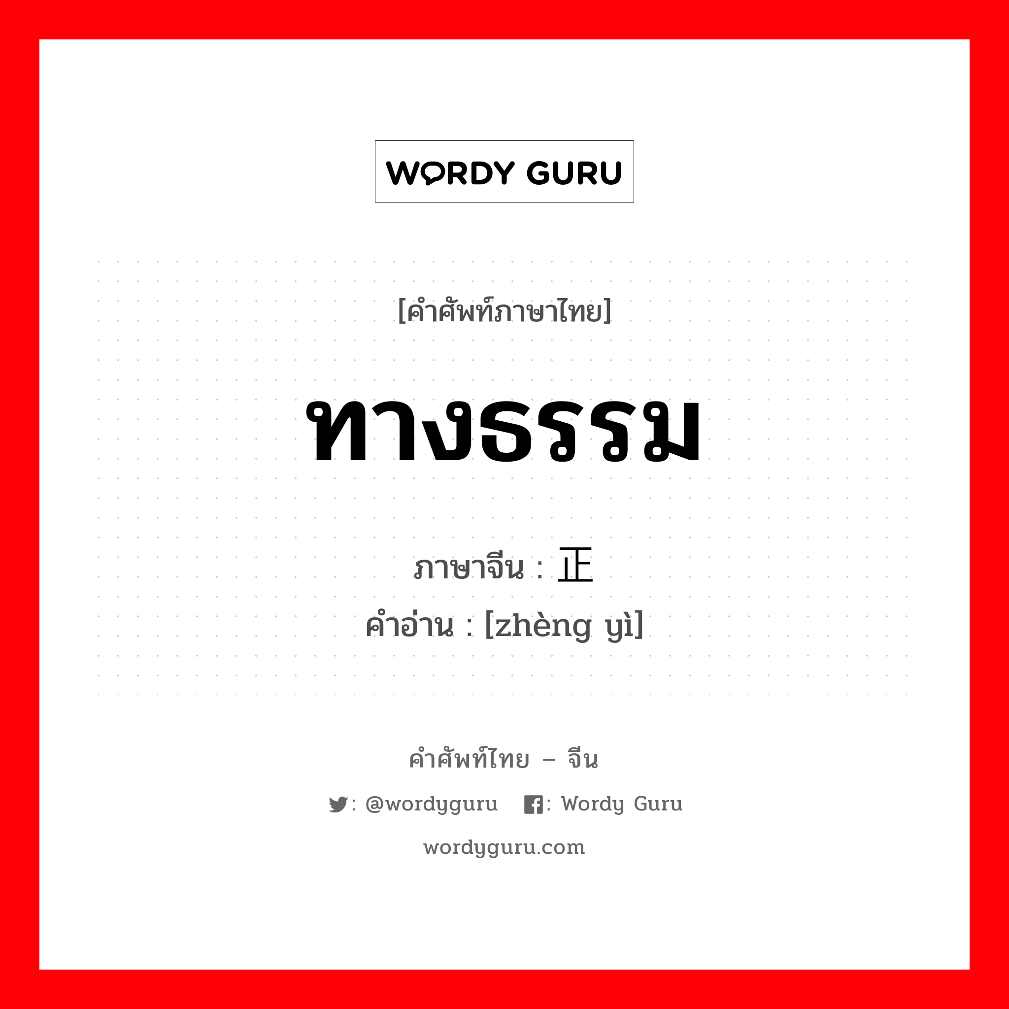 ทางธรรม ภาษาจีนคืออะไร, คำศัพท์ภาษาไทย - จีน ทางธรรม ภาษาจีน 正义 คำอ่าน [zhèng yì]