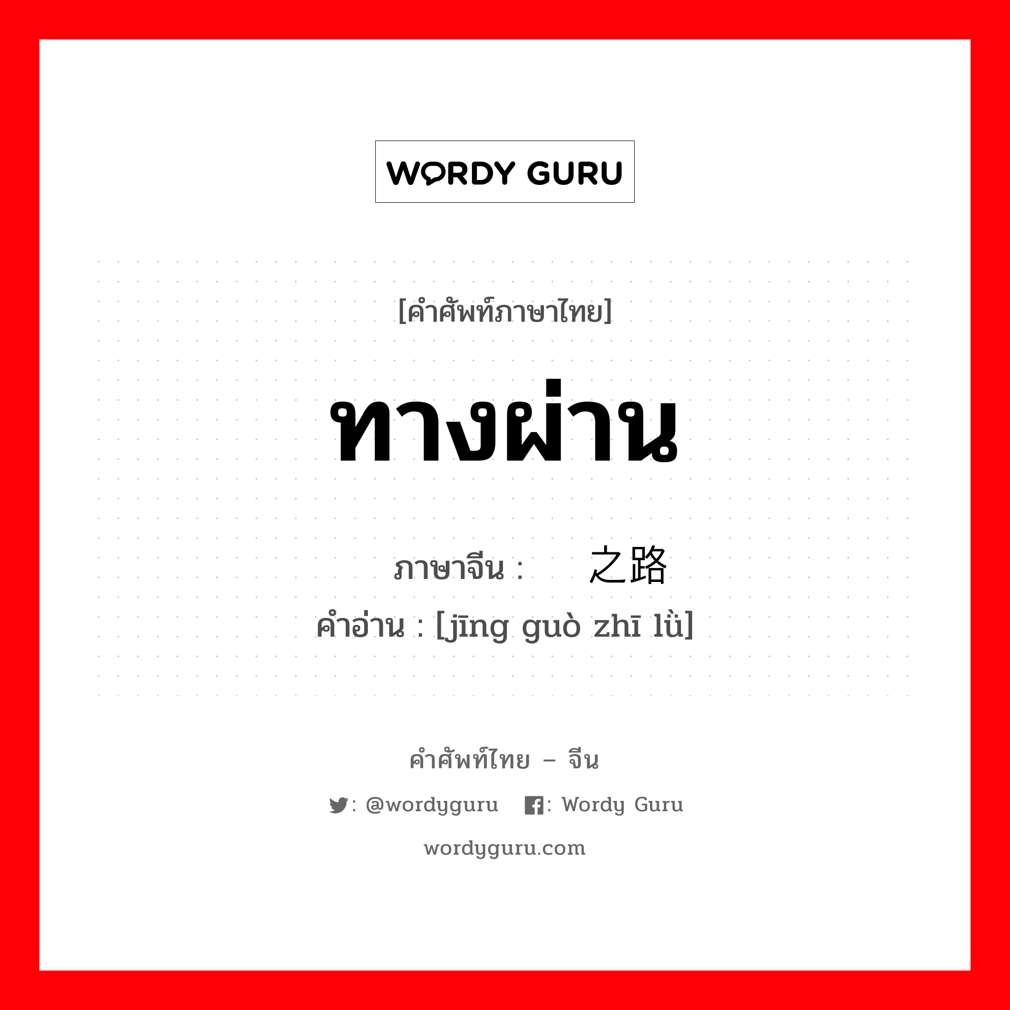 ทางผ่าน ภาษาจีนคืออะไร, คำศัพท์ภาษาไทย - จีน ทางผ่าน ภาษาจีน 经过之路 คำอ่าน [jīng guò zhī lǜ]