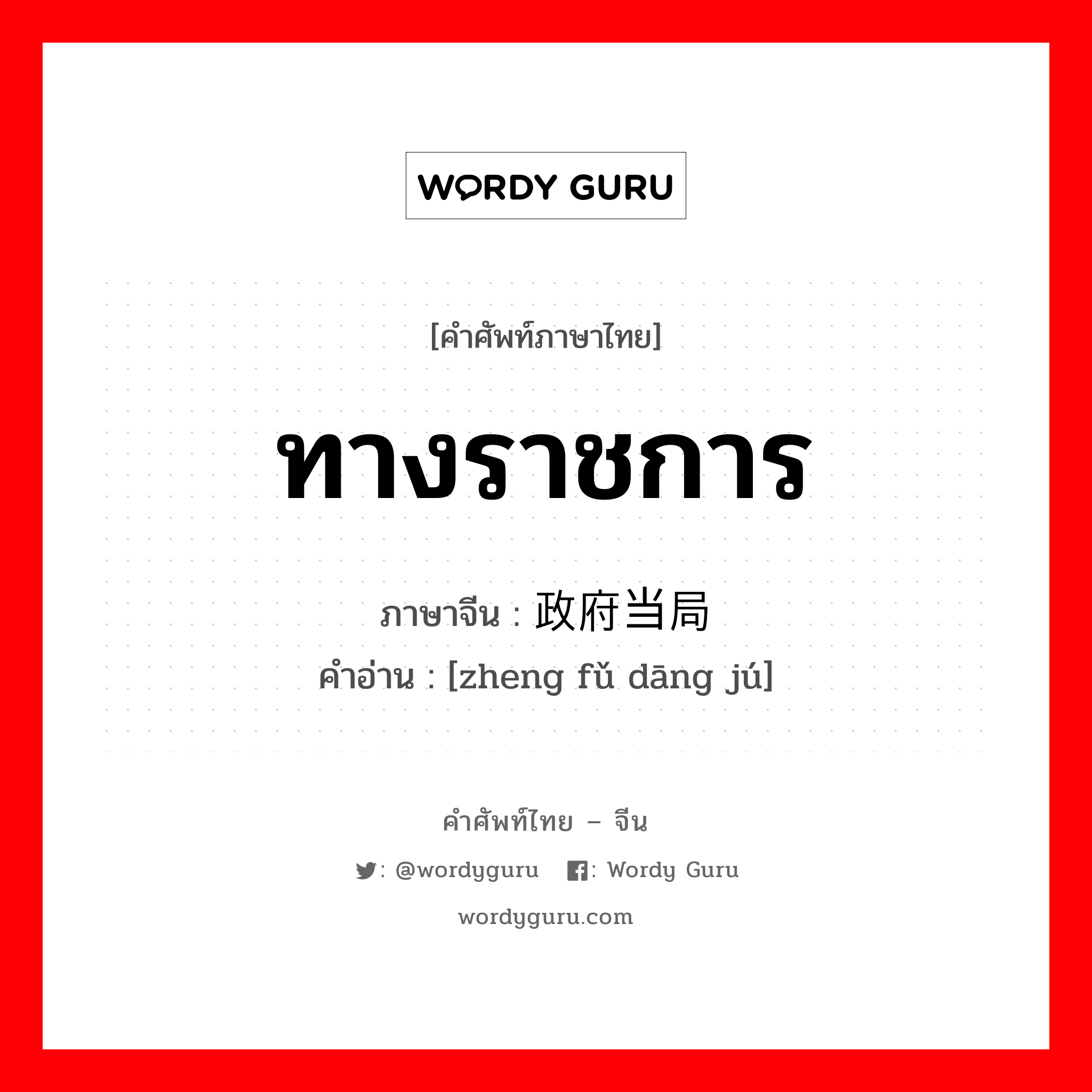 ทางราชการ ภาษาจีนคืออะไร, คำศัพท์ภาษาไทย - จีน ทางราชการ ภาษาจีน 政府当局 คำอ่าน [zheng fǔ dāng jú]