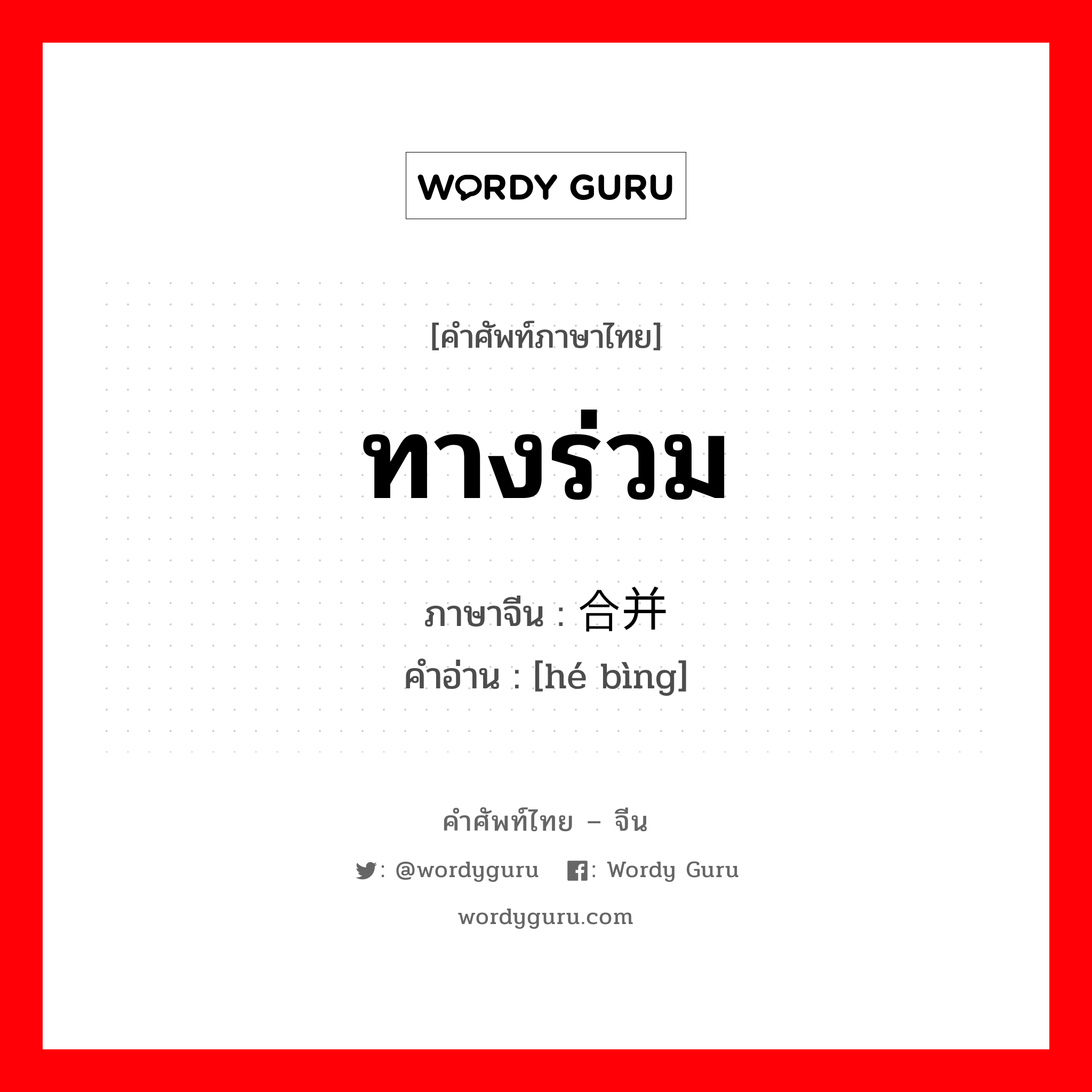 ทางร่วม ภาษาจีนคืออะไร, คำศัพท์ภาษาไทย - จีน ทางร่วม ภาษาจีน 合并 คำอ่าน [hé bìng]