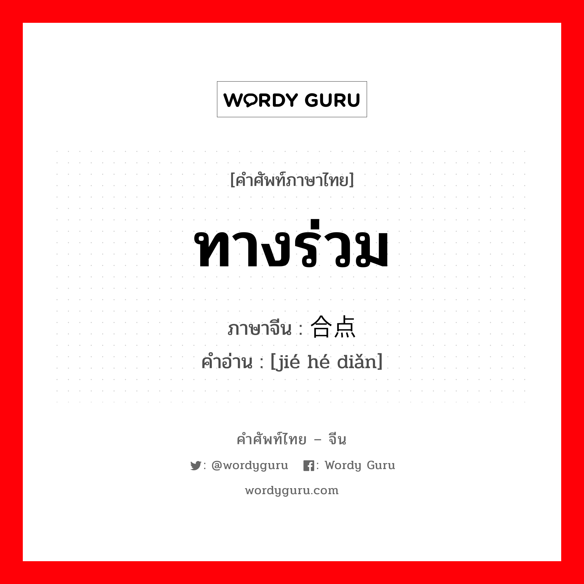 ทางร่วม ภาษาจีนคืออะไร, คำศัพท์ภาษาไทย - จีน ทางร่วม ภาษาจีน 结合点 คำอ่าน [jié hé diǎn]