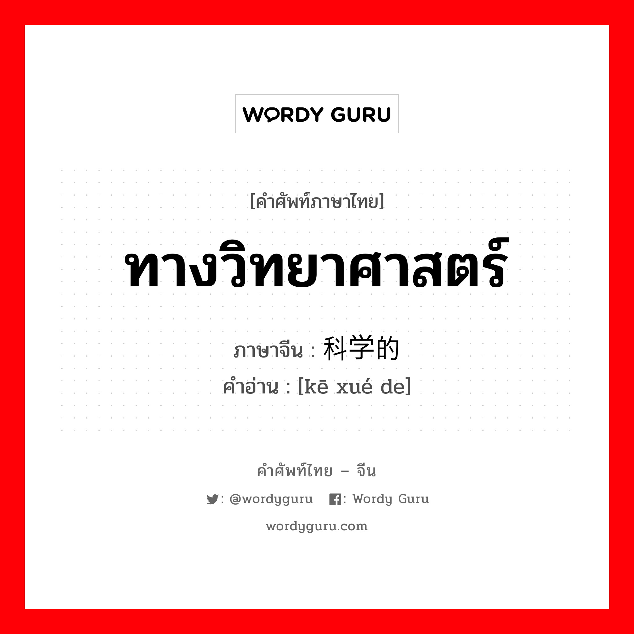 ทางวิทยาศาสตร์ ภาษาจีนคืออะไร, คำศัพท์ภาษาไทย - จีน ทางวิทยาศาสตร์ ภาษาจีน 科学的 คำอ่าน [kē xué de]