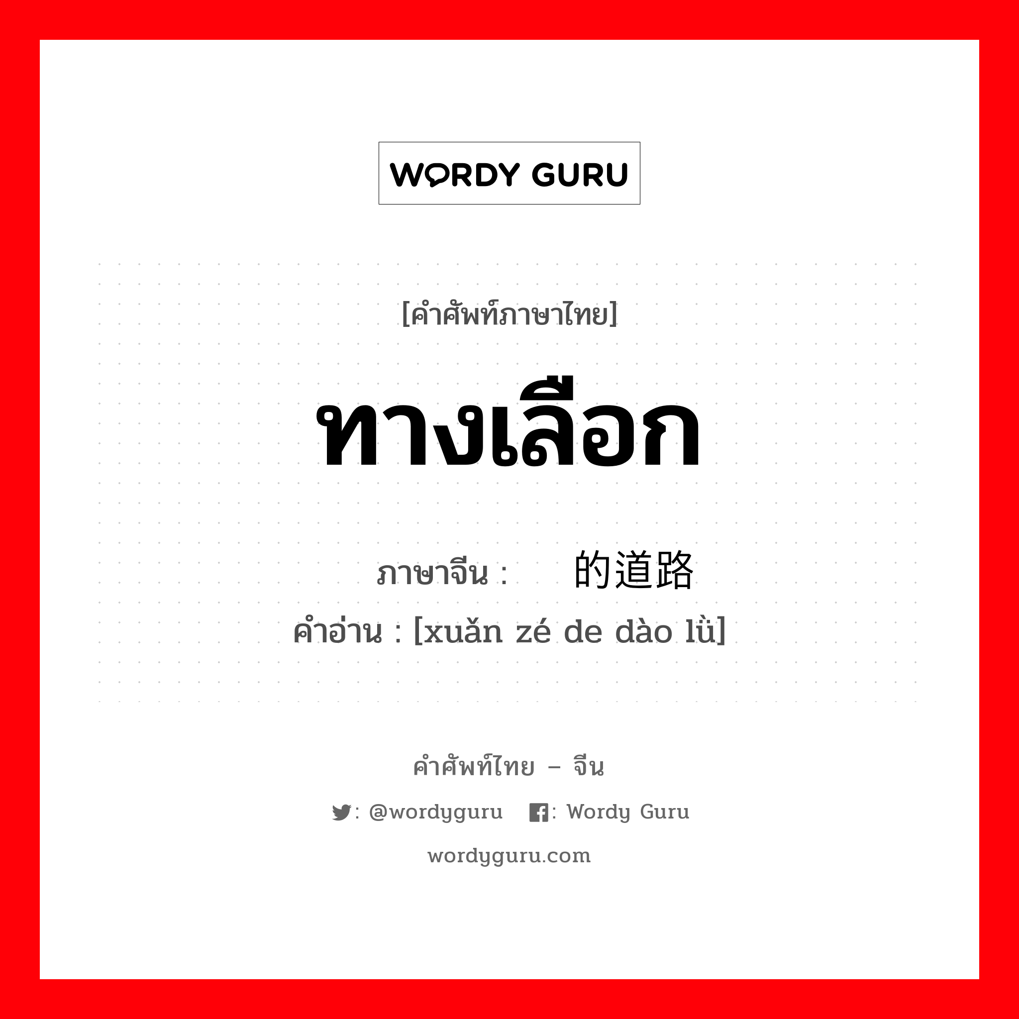 ทางเลือก ภาษาจีนคืออะไร, คำศัพท์ภาษาไทย - จีน ทางเลือก ภาษาจีน 选择的道路 คำอ่าน [xuǎn zé de dào lǜ]