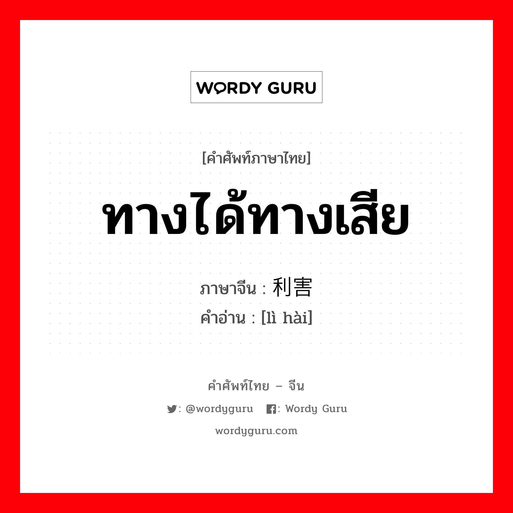 ทางได้ทางเสีย ภาษาจีนคืออะไร, คำศัพท์ภาษาไทย - จีน ทางได้ทางเสีย ภาษาจีน 利害 คำอ่าน [lì hài]