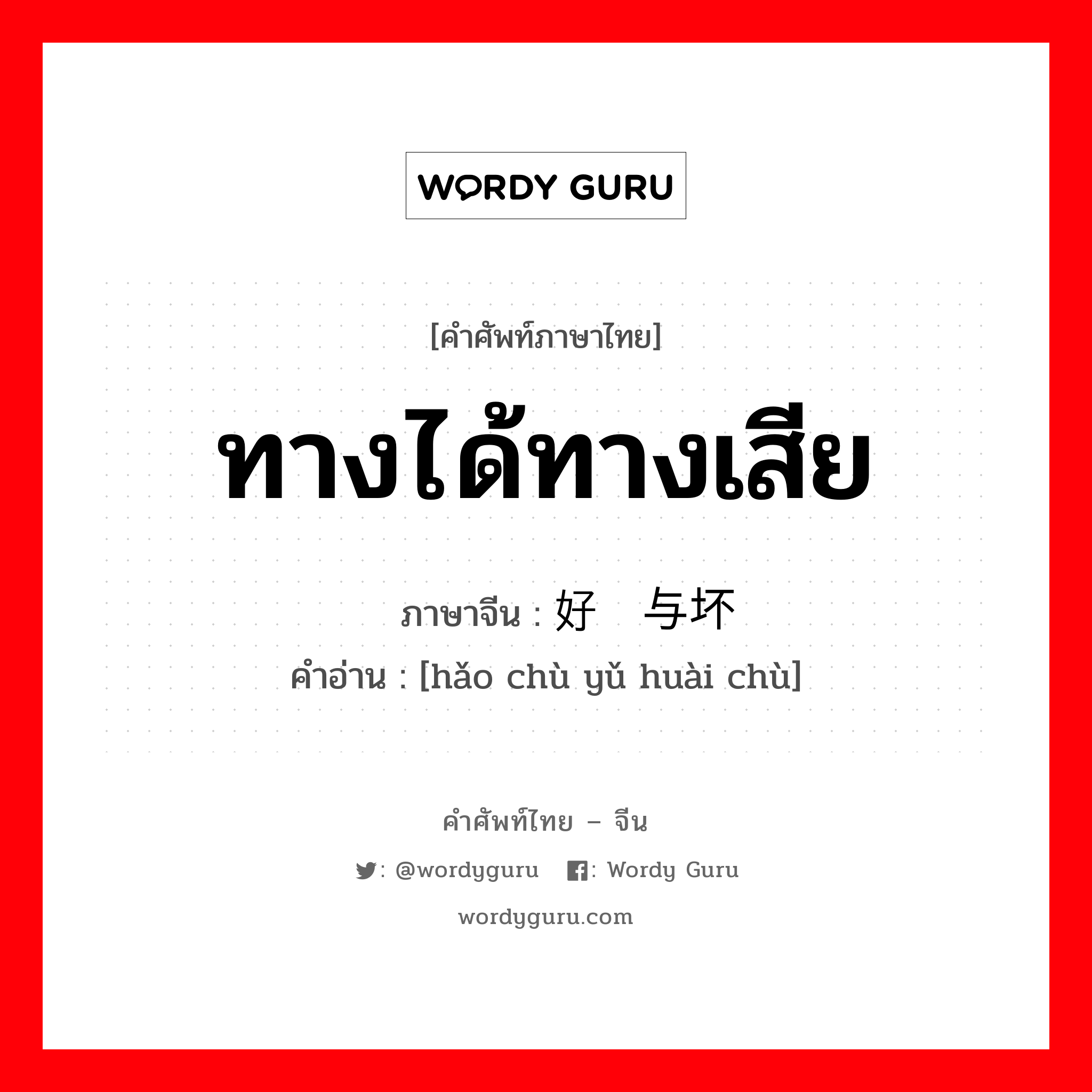 ทางได้ทางเสีย ภาษาจีนคืออะไร, คำศัพท์ภาษาไทย - จีน ทางได้ทางเสีย ภาษาจีน 好处与坏处 คำอ่าน [hǎo chù yǔ huài chù]