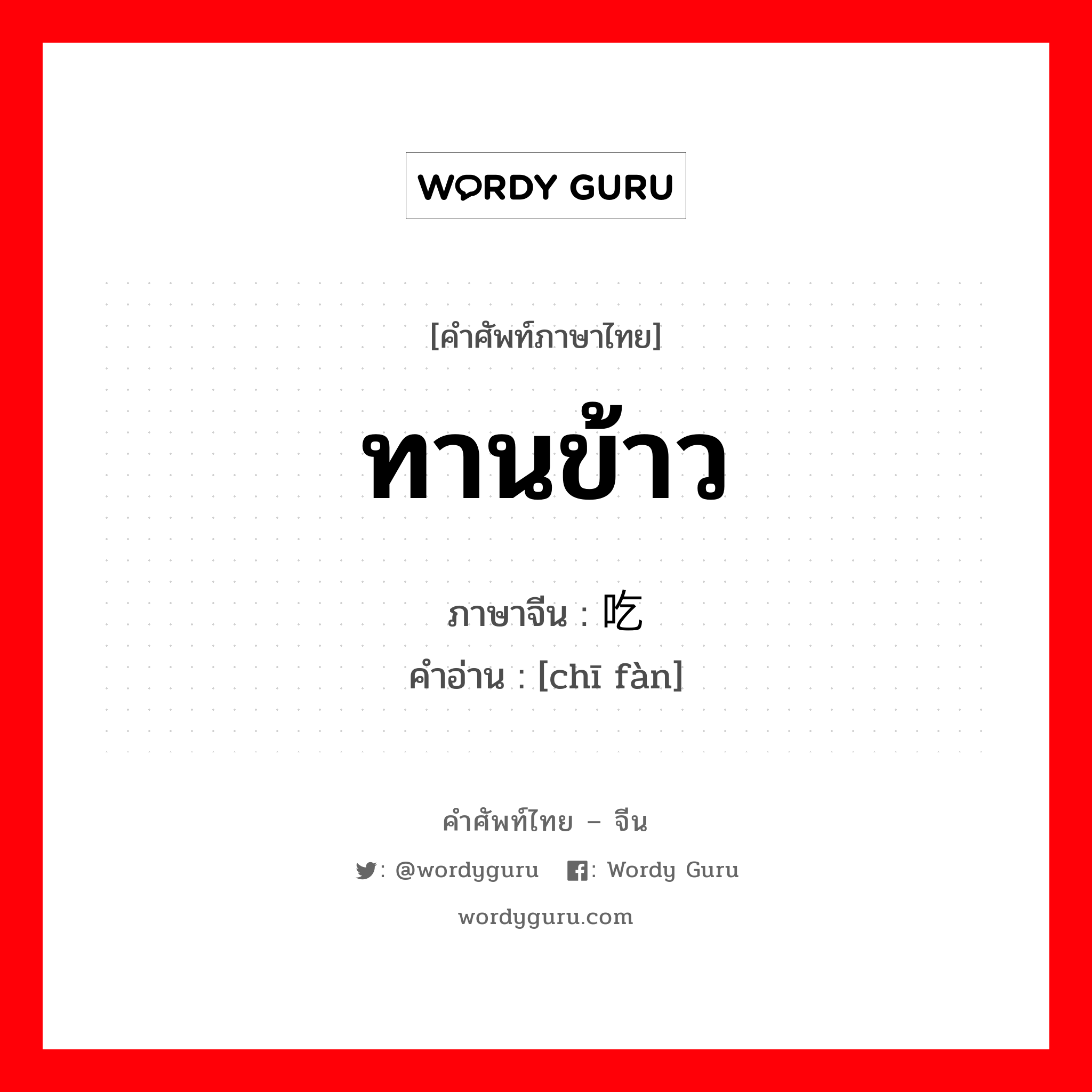 ทานข้าว ภาษาจีนคืออะไร, คำศัพท์ภาษาไทย - จีน ทานข้าว ภาษาจีน 吃饭 คำอ่าน [chī fàn]