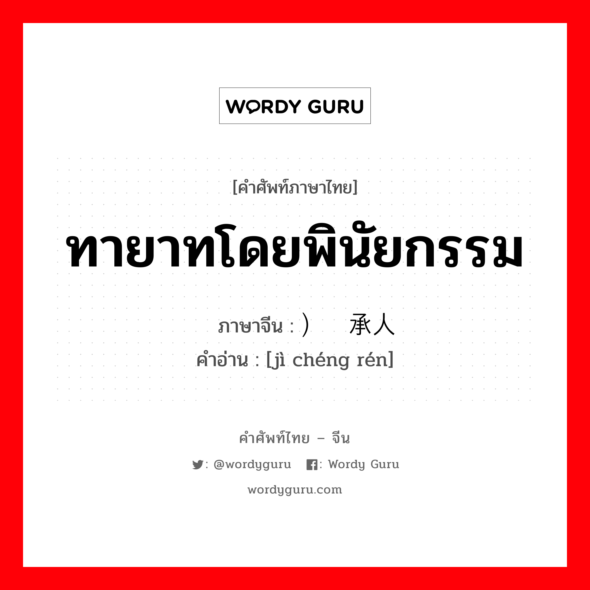 ทายาทโดยพินัยกรรม ภาษาจีนคืออะไร, คำศัพท์ภาษาไทย - จีน ทายาทโดยพินัยกรรม ภาษาจีน ）继承人 คำอ่าน [jì chéng rén]