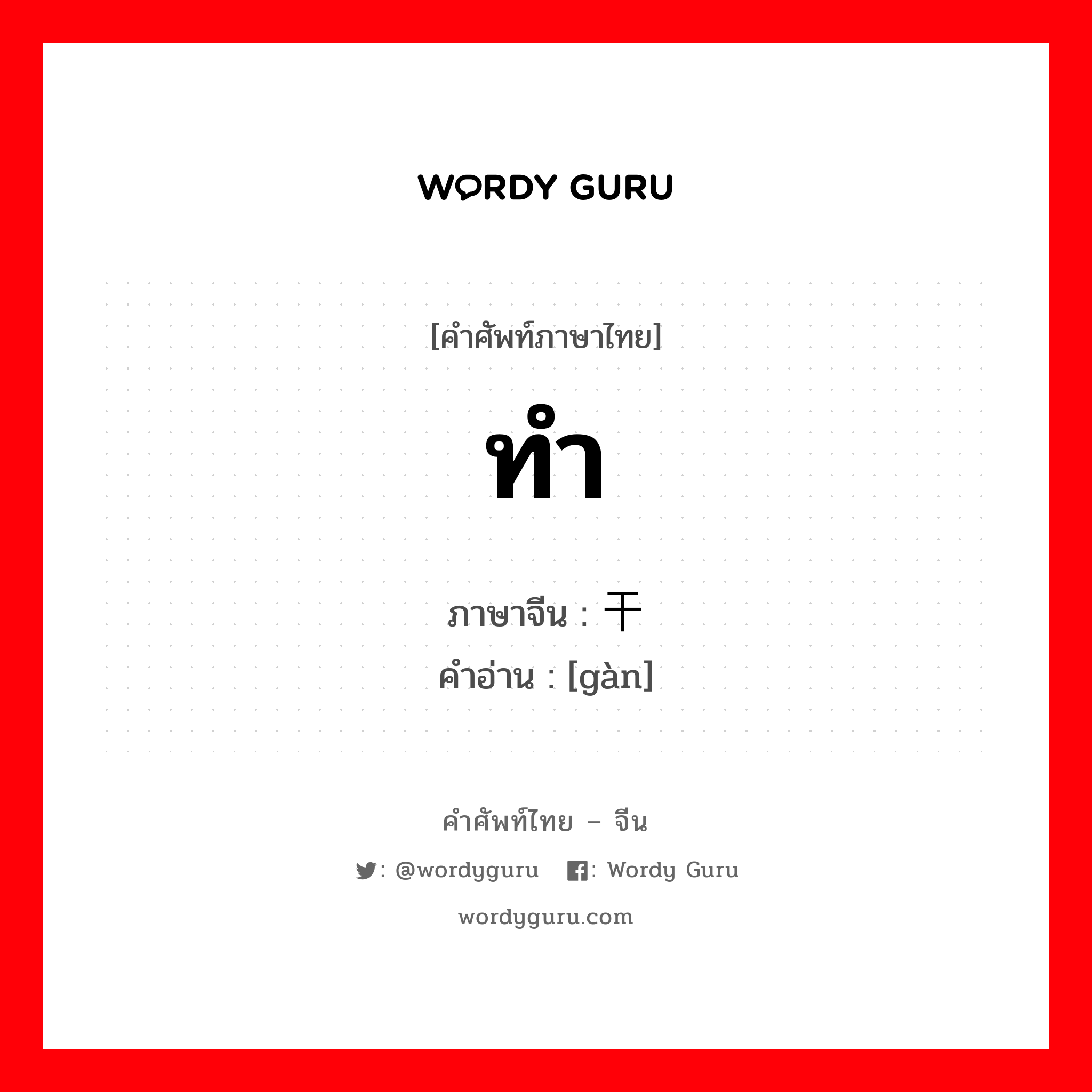 ทำ ภาษาจีนคืออะไร, คำศัพท์ภาษาไทย - จีน ทำ ภาษาจีน 干 คำอ่าน [gàn]