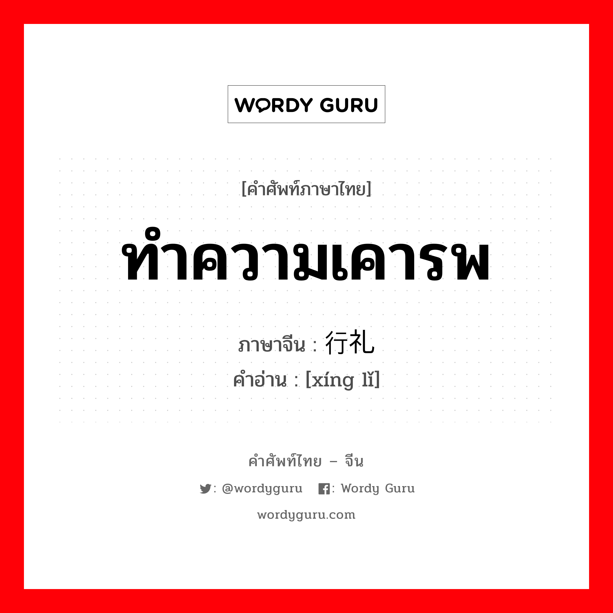 ทำความเคารพ ภาษาจีนคืออะไร, คำศัพท์ภาษาไทย - จีน ทำความเคารพ ภาษาจีน 行礼 คำอ่าน [xíng lǐ]