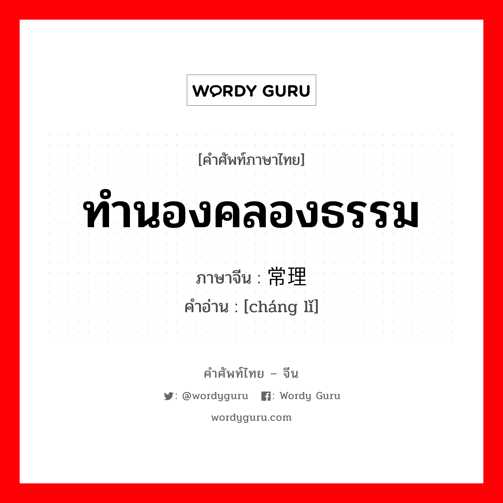 ทำนองคลองธรรม ภาษาจีนคืออะไร, คำศัพท์ภาษาไทย - จีน ทำนองคลองธรรม ภาษาจีน 常理 คำอ่าน [cháng lǐ]