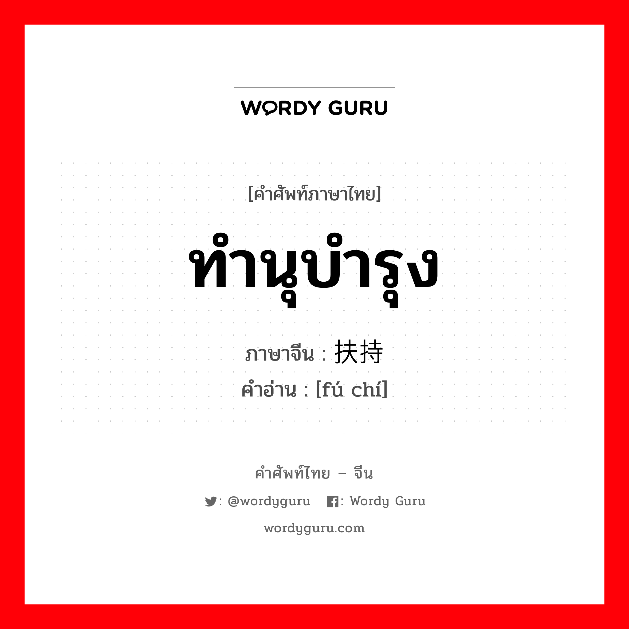 ทำนุบำรุง ภาษาจีนคืออะไร, คำศัพท์ภาษาไทย - จีน ทำนุบำรุง ภาษาจีน 扶持 คำอ่าน [fú chí]