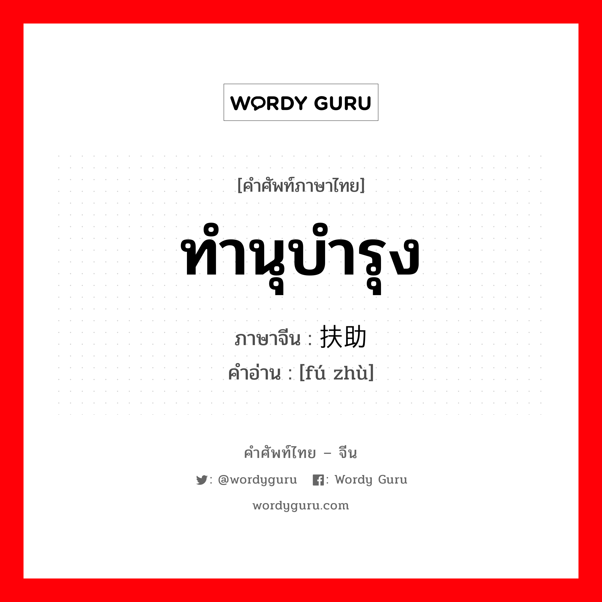 ทำนุบำรุง ภาษาจีนคืออะไร, คำศัพท์ภาษาไทย - จีน ทำนุบำรุง ภาษาจีน 扶助 คำอ่าน [fú zhù]