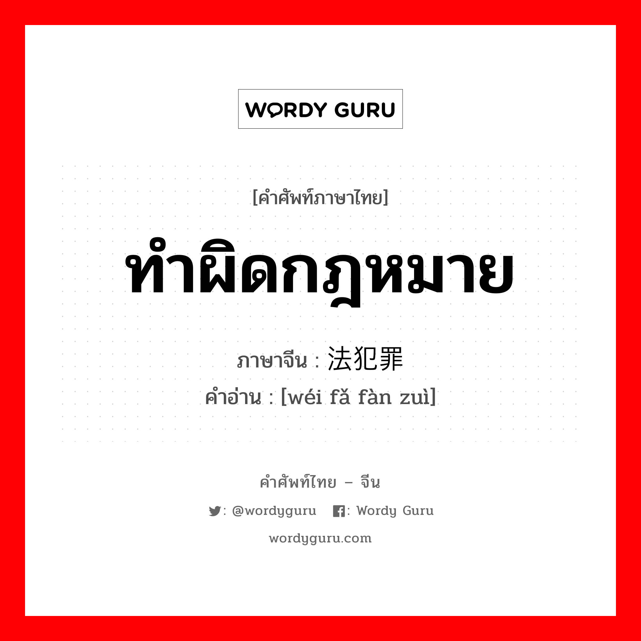 ทำผิดกฎหมาย ภาษาจีนคืออะไร, คำศัพท์ภาษาไทย - จีน ทำผิดกฎหมาย ภาษาจีน 违法犯罪 คำอ่าน [wéi fǎ fàn zuì]