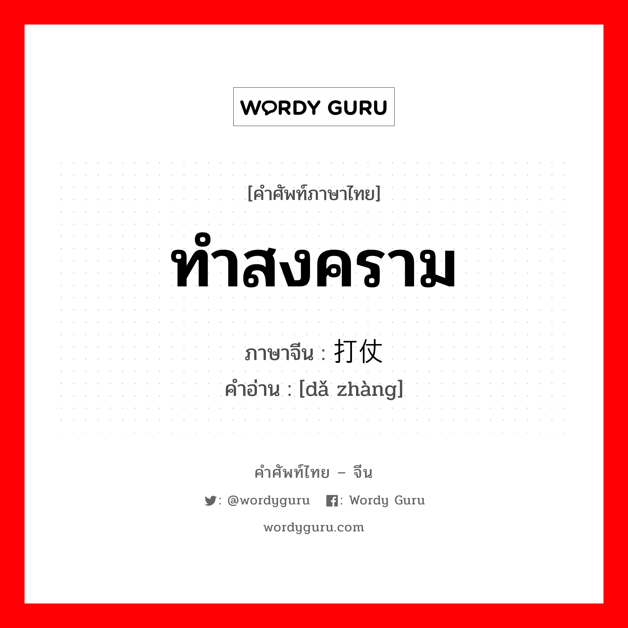 ทำสงคราม ภาษาจีนคืออะไร, คำศัพท์ภาษาไทย - จีน ทำสงคราม ภาษาจีน 打仗 คำอ่าน [dǎ zhàng]