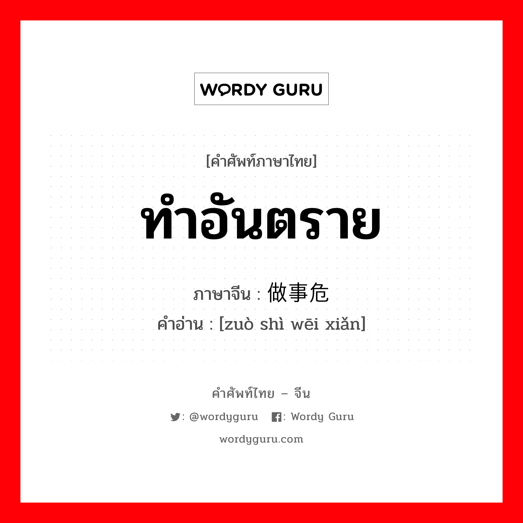 ทำอันตราย ภาษาจีนคืออะไร, คำศัพท์ภาษาไทย - จีน ทำอันตราย ภาษาจีน 做事危险 คำอ่าน [zuò shì wēi xiǎn]