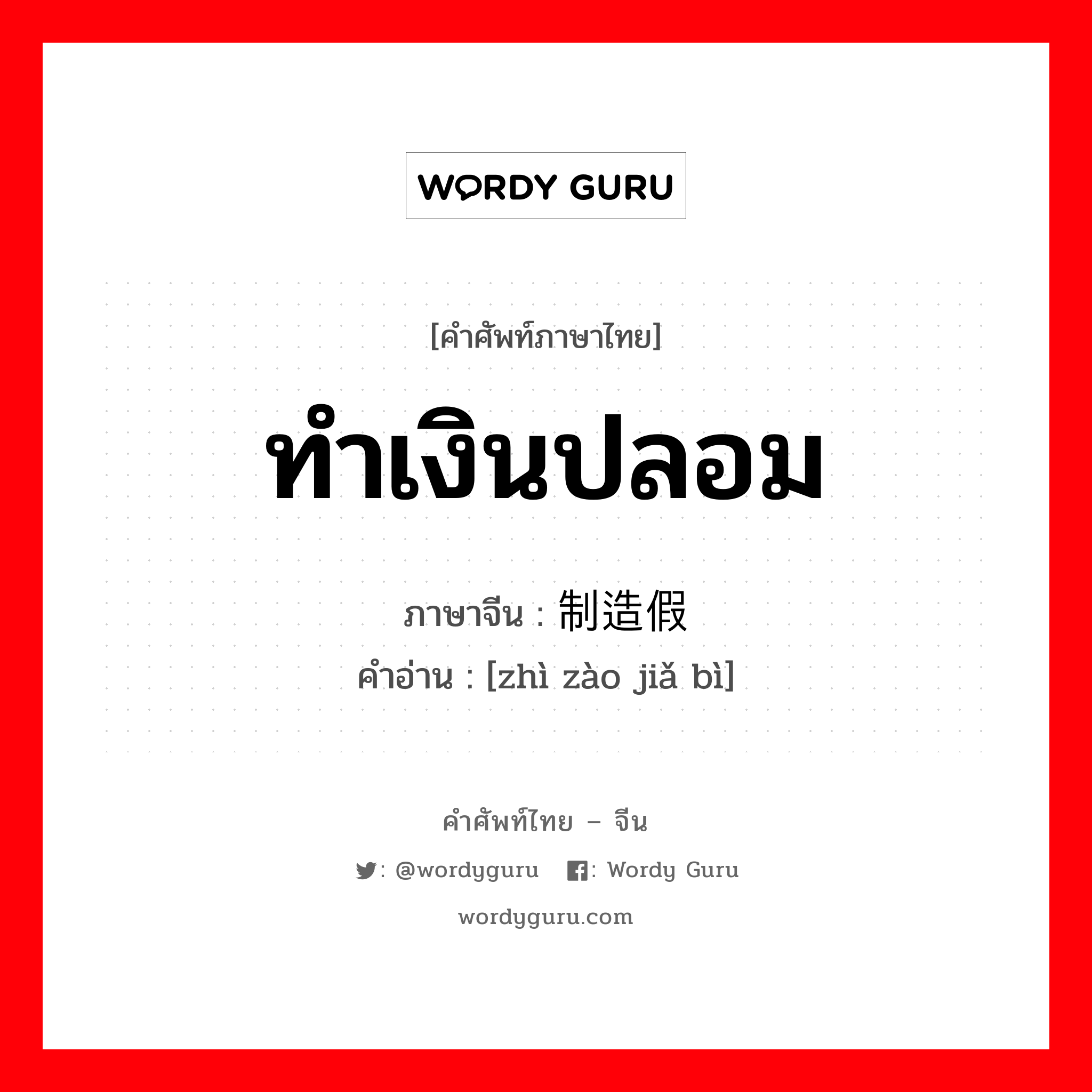 ทำเงินปลอม ภาษาจีนคืออะไร, คำศัพท์ภาษาไทย - จีน ทำเงินปลอม ภาษาจีน 制造假币 คำอ่าน [zhì zào jiǎ bì]