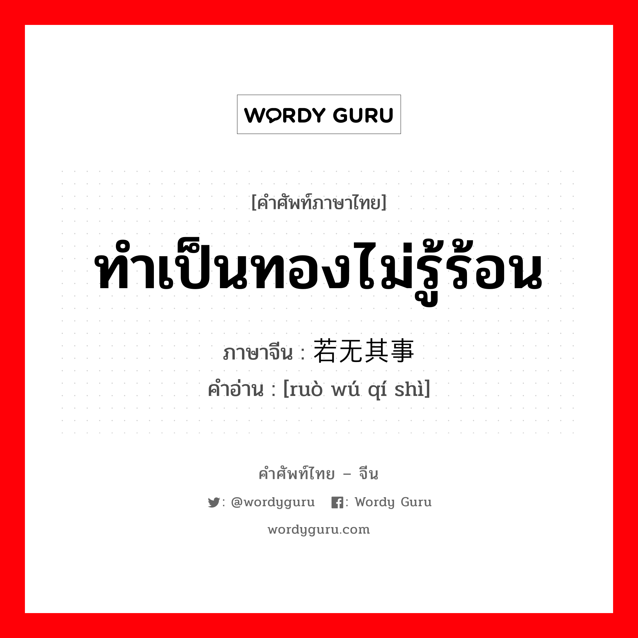 ทำเป็นทองไม่รู้ร้อน ภาษาจีนคืออะไร, คำศัพท์ภาษาไทย - จีน ทำเป็นทองไม่รู้ร้อน ภาษาจีน 若无其事 คำอ่าน [ruò wú qí shì]