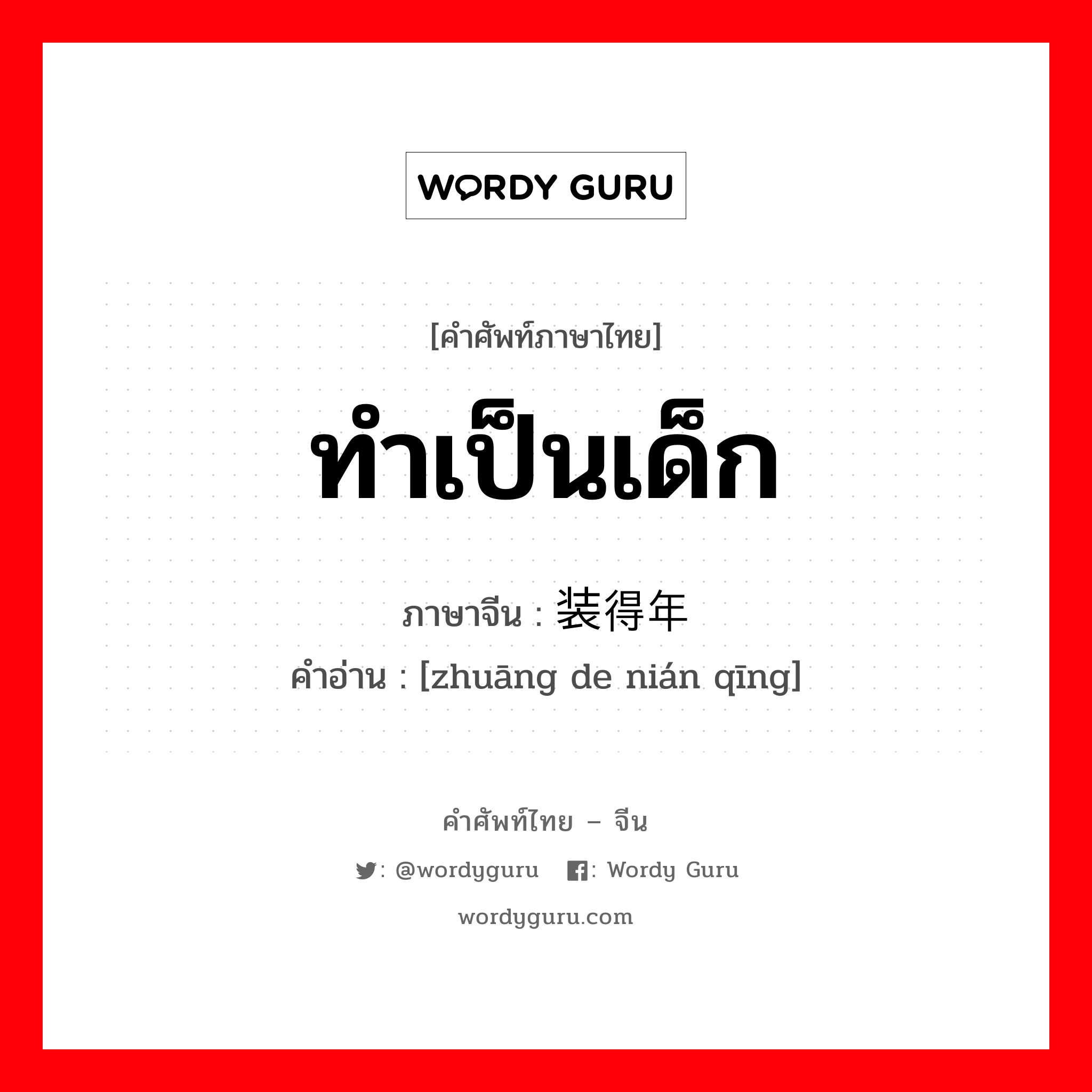 ทำเป็นเด็ก ภาษาจีนคืออะไร, คำศัพท์ภาษาไทย - จีน ทำเป็นเด็ก ภาษาจีน 装得年轻 คำอ่าน [zhuāng de nián qīng]