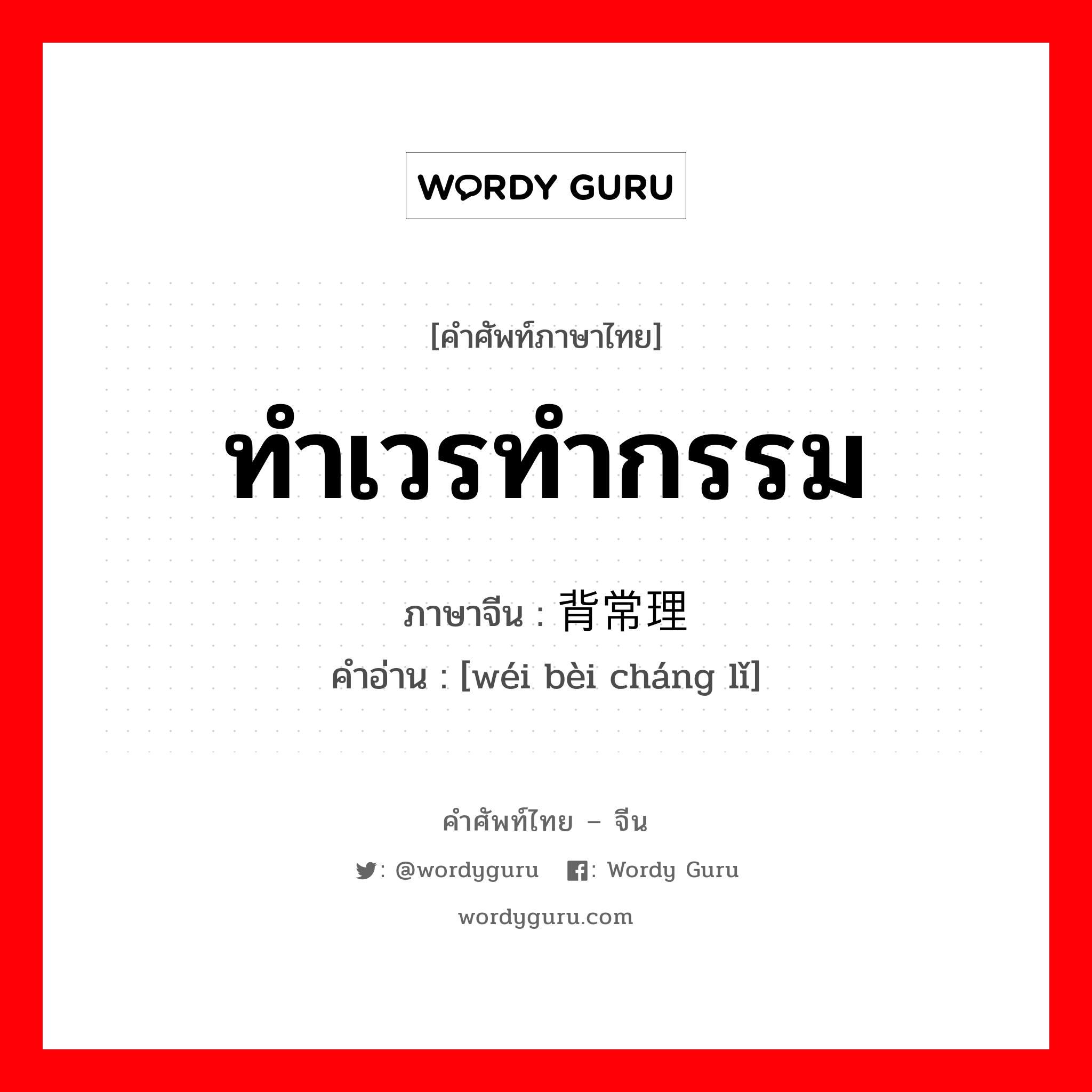 ทำเวรทำกรรม ภาษาจีนคืออะไร, คำศัพท์ภาษาไทย - จีน ทำเวรทำกรรม ภาษาจีน 违背常理 คำอ่าน [wéi bèi cháng lǐ]