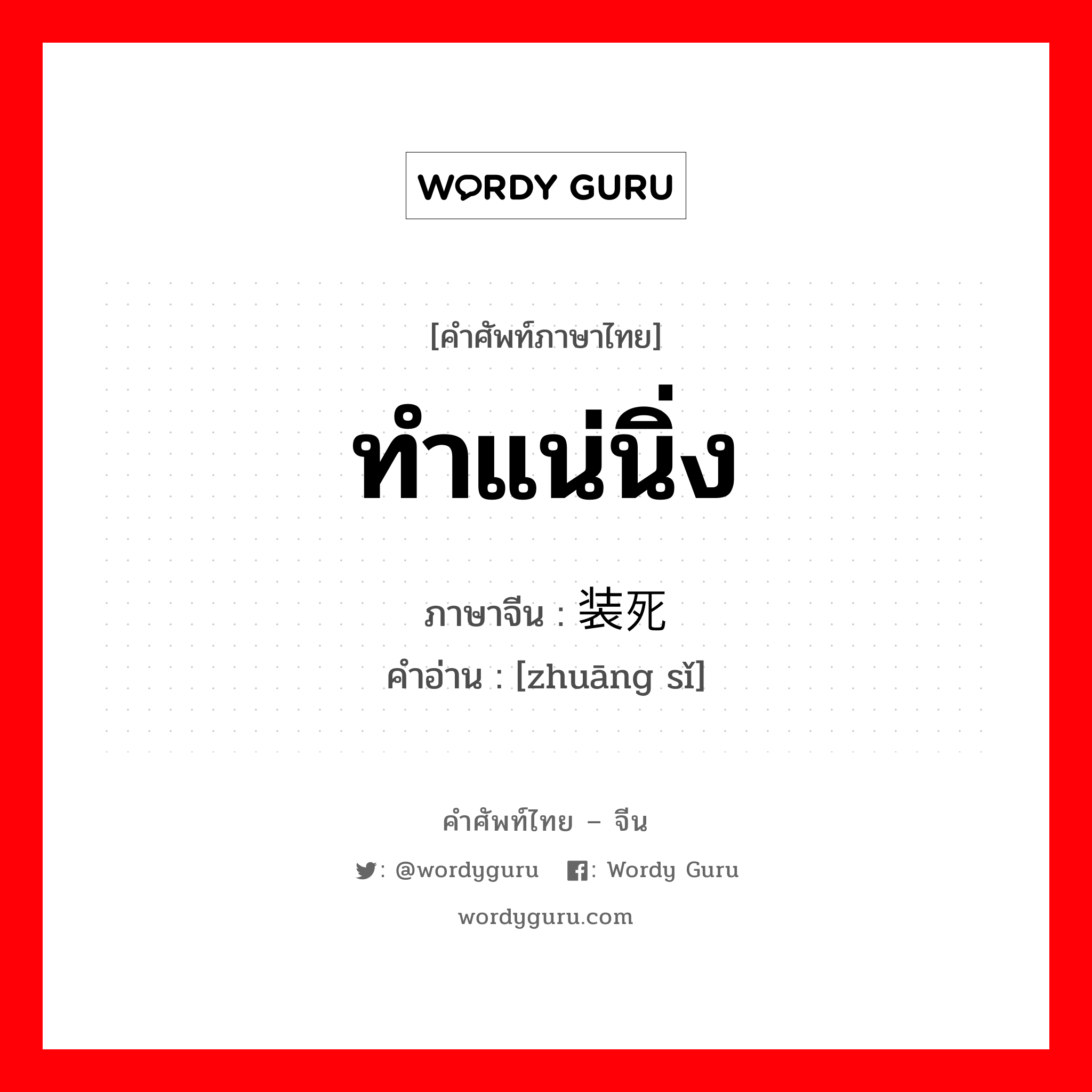 ทำแน่นิ่ง ภาษาจีนคืออะไร, คำศัพท์ภาษาไทย - จีน ทำแน่นิ่ง ภาษาจีน 装死 คำอ่าน [zhuāng sǐ]